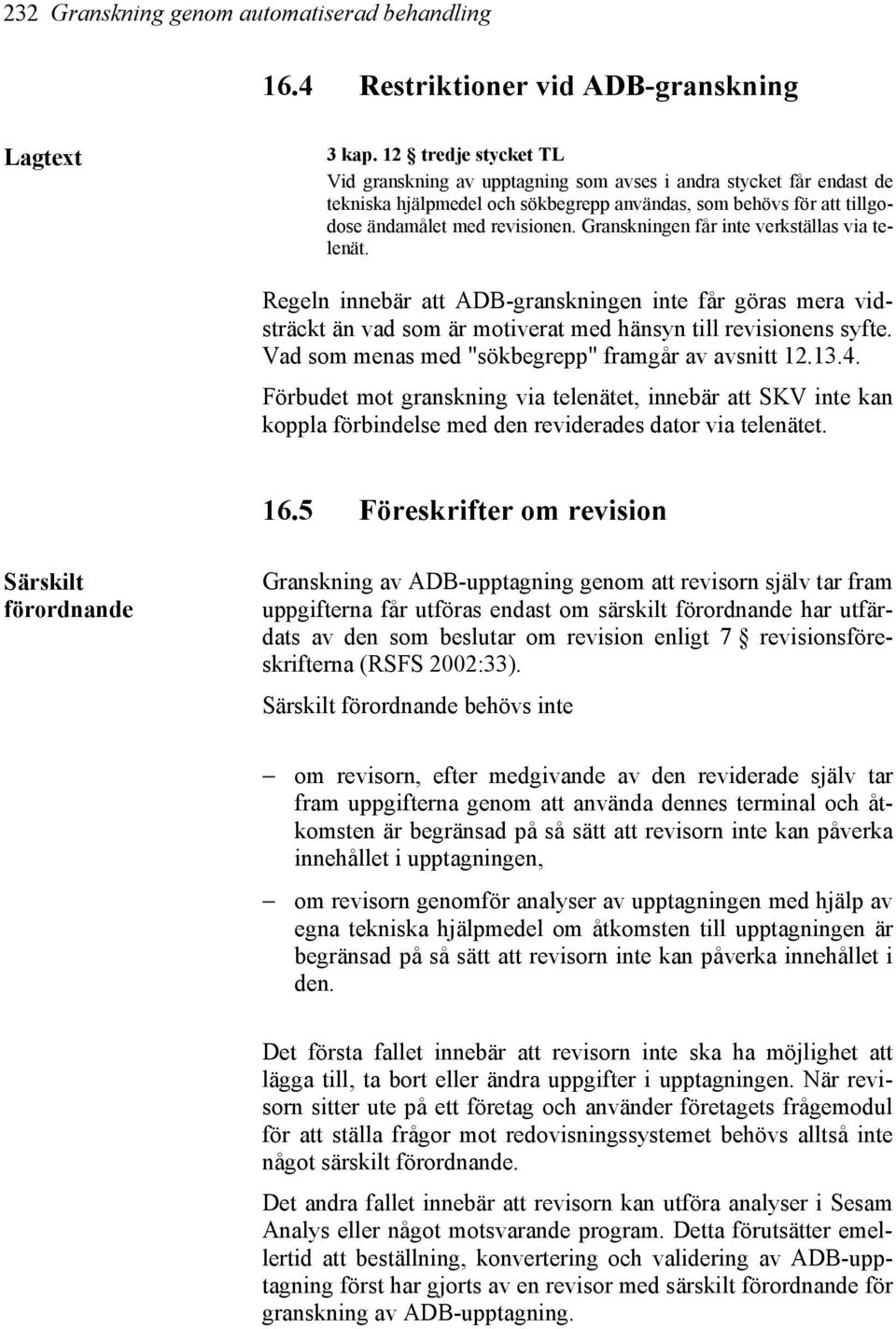 Granskningen får inte verkställas via telenät. Regeln innebär att ADB-granskningen inte får göras mera vidsträckt än vad som är motiverat med hänsyn till revisionens syfte.