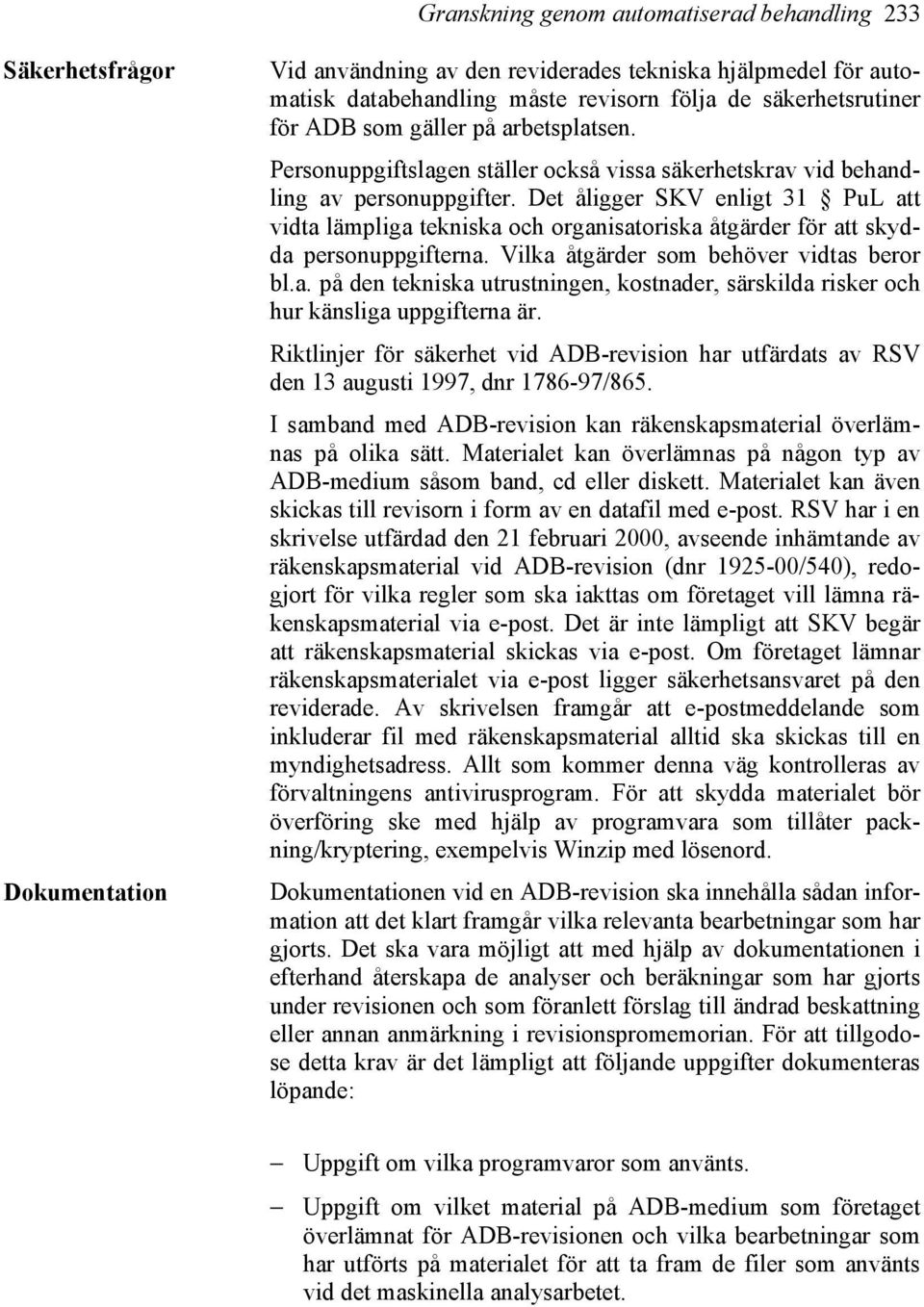 Det åligger SKV enligt 31 PuL att vidta lämpliga tekniska och organisatoriska åtgärder för att skydda personuppgifterna. Vilka åtgärder som behöver vidtas beror bl.a. på den tekniska utrustningen, kostnader, särskilda risker och hur känsliga uppgifterna är.