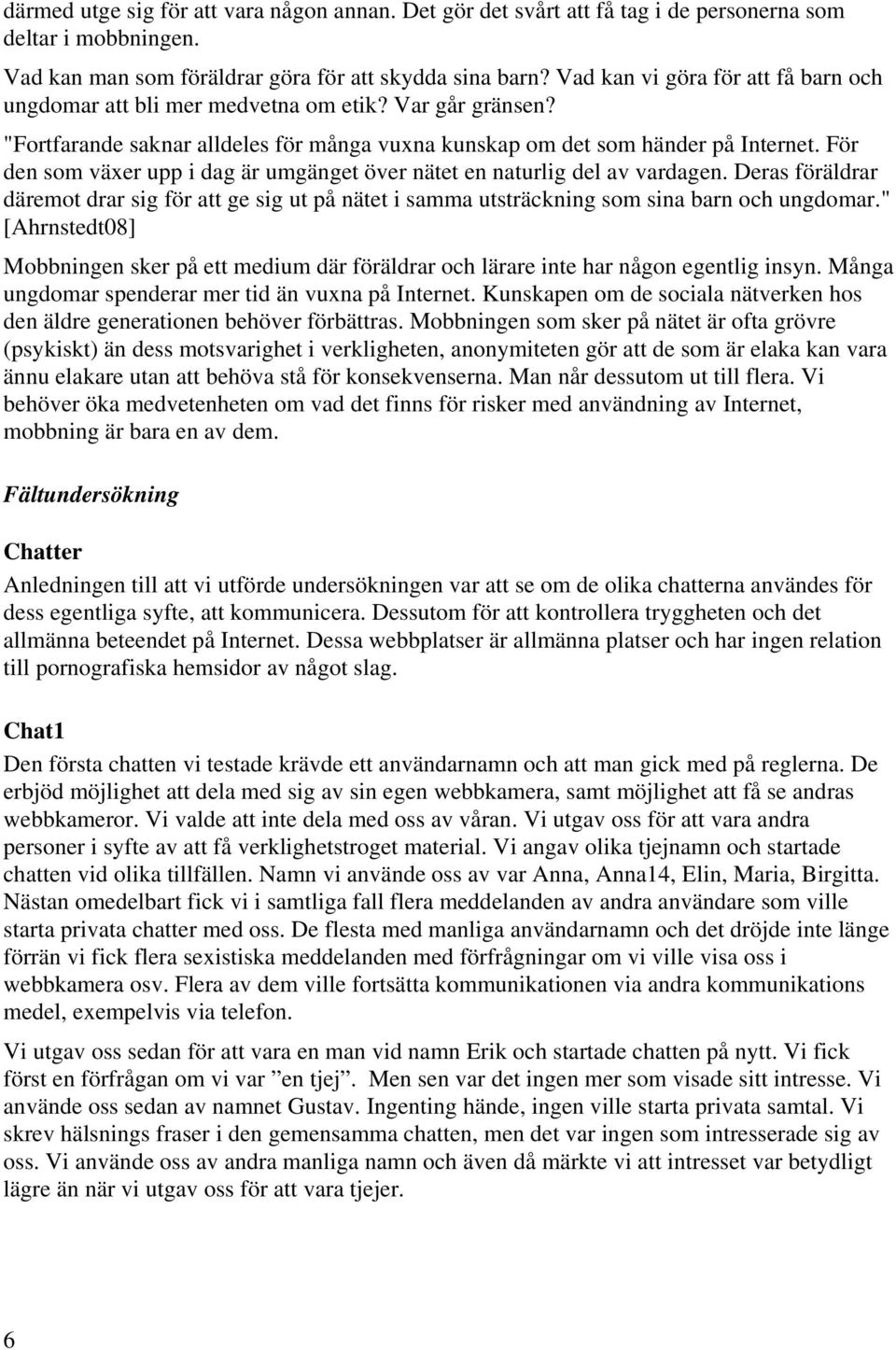 För den som växer upp i dag är umgänget över nätet en naturlig del av vardagen. Deras föräldrar däremot drar sig för att ge sig ut på nätet i samma utsträckning som sina barn och ungdomar.