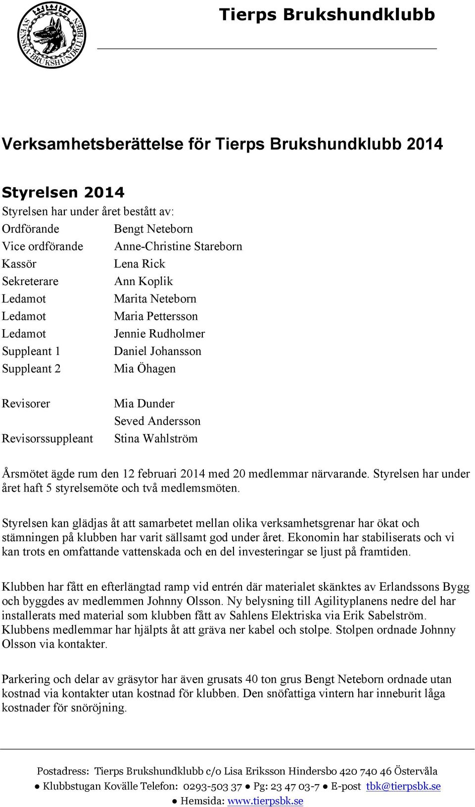 Andersson Stina Wahlström Årsmötet ägde rum den 12 februari 2014 med 20 medlemmar närvarande. Styrelsen har under året haft 5 styrelsemöte och två medlemsmöten.