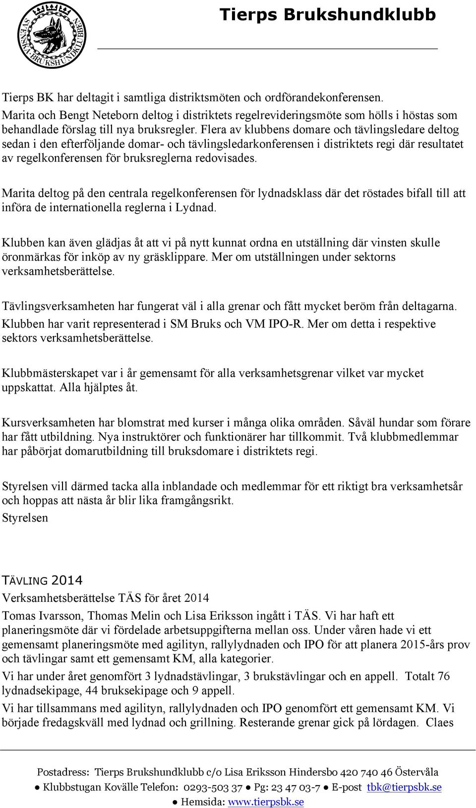 Flera av klubbens domare och tävlingsledare deltog sedan i den efterföljande domar- och tävlingsledarkonferensen i distriktets regi där resultatet av regelkonferensen för bruksreglerna redovisades.