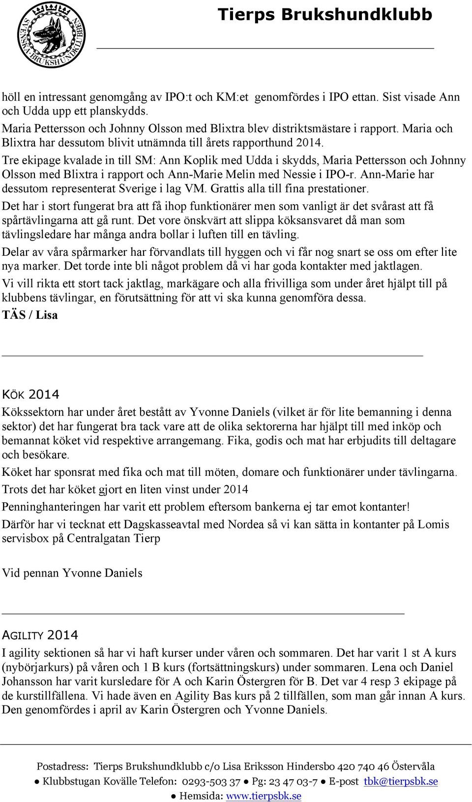 Tre ekipage kvalade in till SM: Ann Koplik med Udda i skydds, Maria Pettersson och Johnny Olsson med Blixtra i rapport och Ann-Marie Melin med Nessie i IPO-r.
