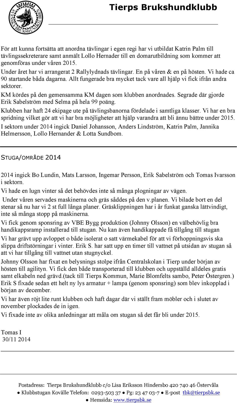 Allt fungerade bra mycket tack vare all hjälp vi fick ifrån andra sektorer. KM kördes på den gemensamma KM dagen som klubben anordnades. Segrade där gjorde Erik Sabelström med Selma på hela 99 poäng.