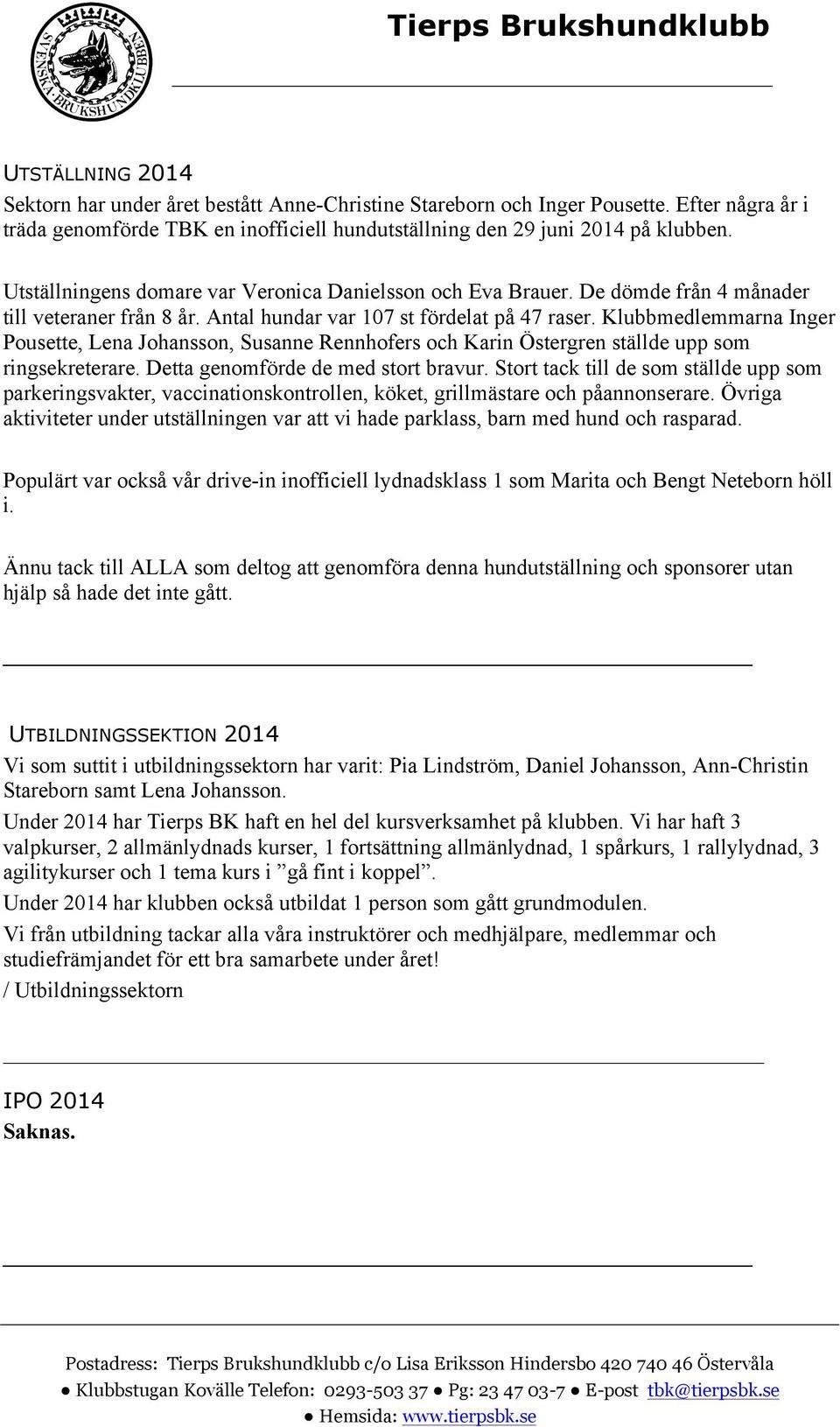 Klubbmedlemmarna Inger Pousette, Lena Johansson, Susanne Rennhofers och Karin Östergren ställde upp som ringsekreterare. Detta genomförde de med stort bravur.