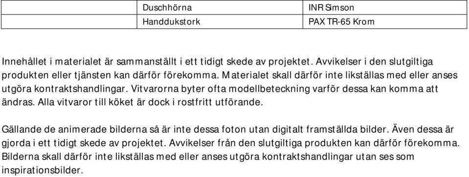 Vitvarorna byter ofta modellbeteckning varför dessa kan komma att ändras. Alla vitvaror till köket är dock i rostfritt utförande.