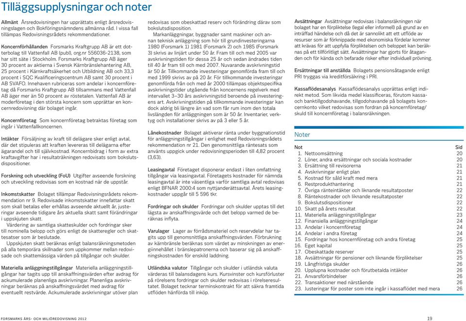 Forsmarks Kraftgrupp AB äger 30 procent av aktierna i Svensk Kärnbränslehantering AB, 25 procent i Kärnkraftsäkerhet och Utbildning AB och 33,3 procent i SQC Kvalificeringscentrum AB samt 30 procent