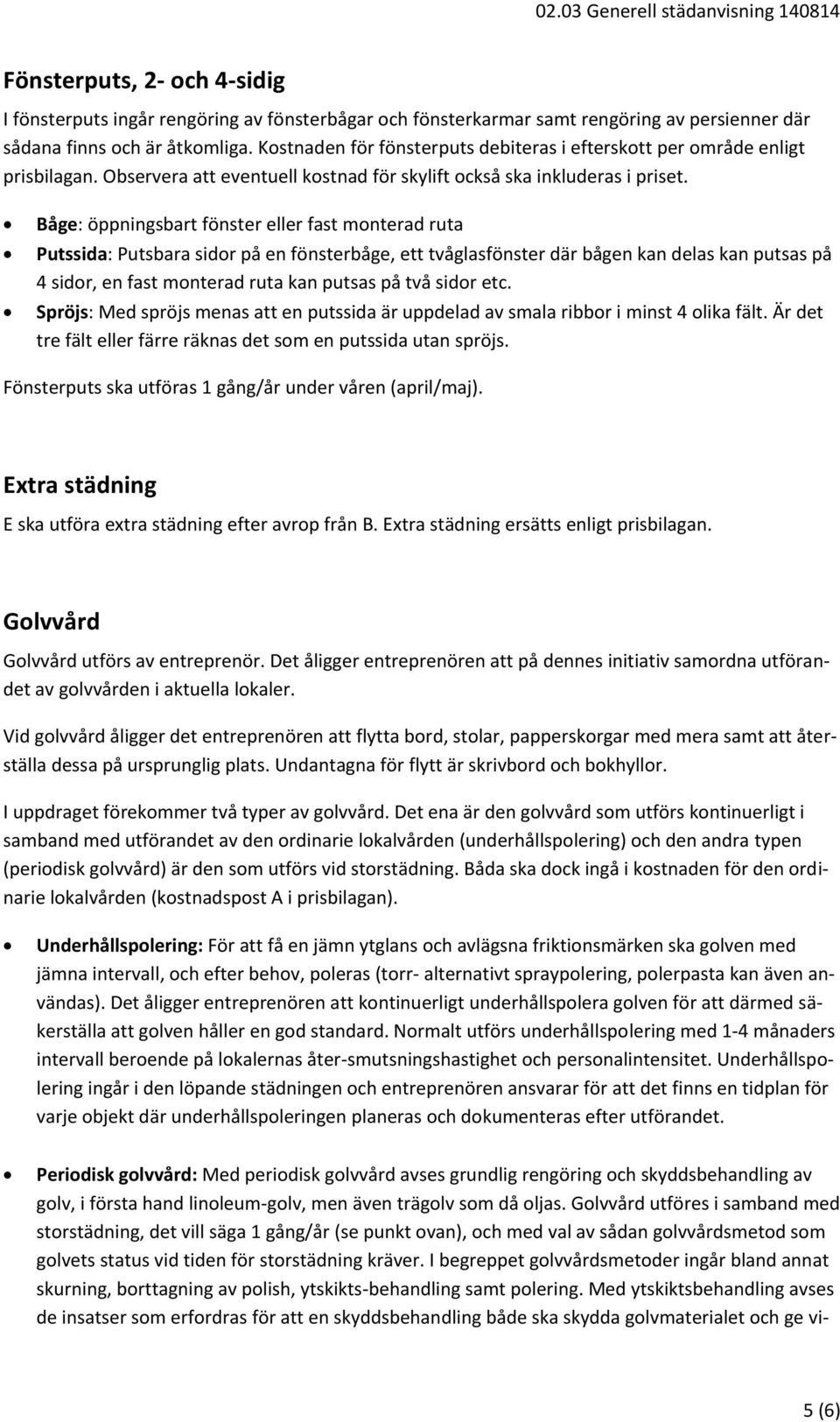 Båge: öppningsbart fönster eller fast monterad ruta Putssida: Putsbara sidor på en fönsterbåge, ett tvåglasfönster där bågen kan delas kan putsas på 4 sidor, en fast monterad ruta kan putsas på två