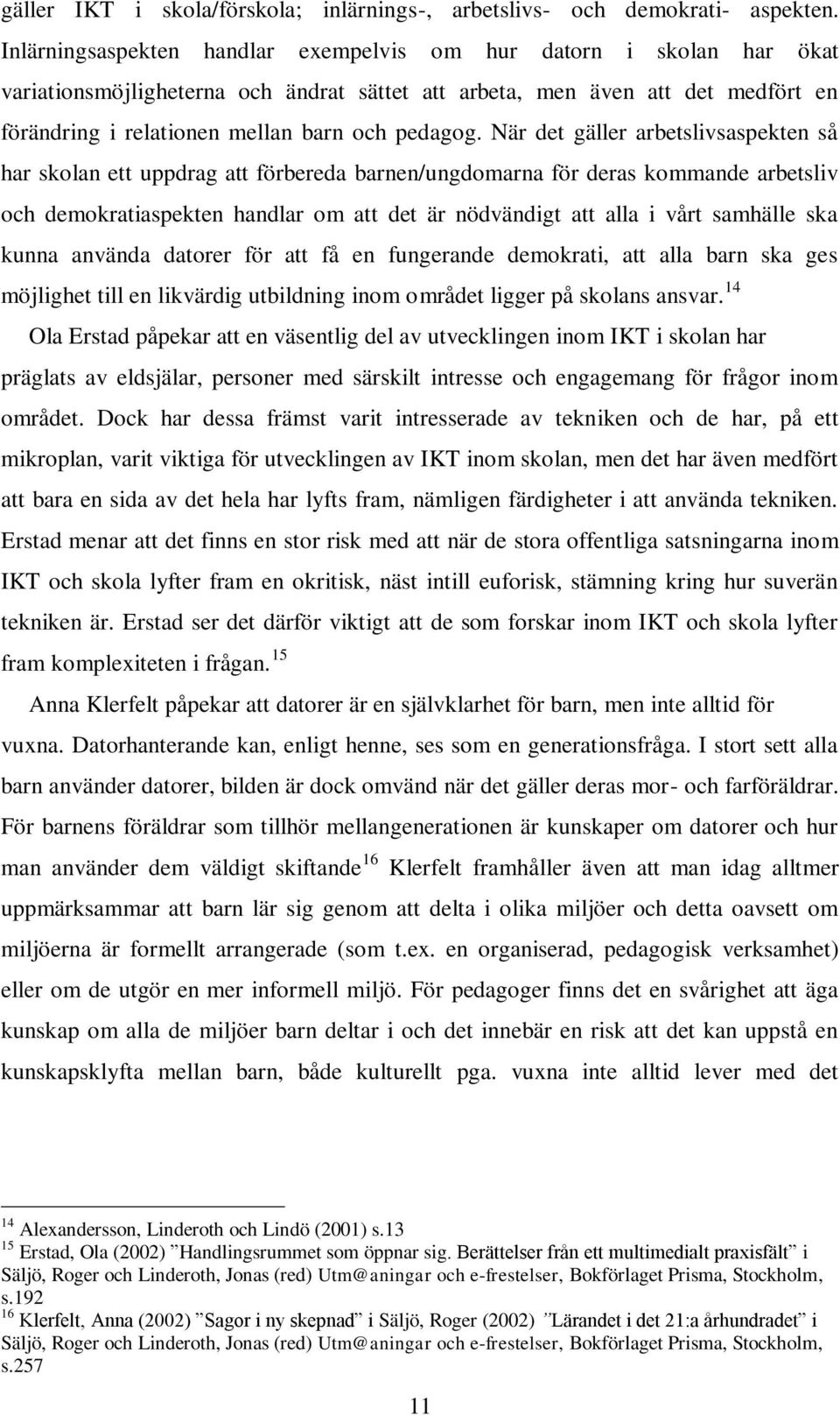 När det gäller arbetslivsaspekten så har skolan ett uppdrag att förbereda barnen/ungdomarna för deras kommande arbetsliv och demokratiaspekten handlar om att det är nödvändigt att alla i vårt