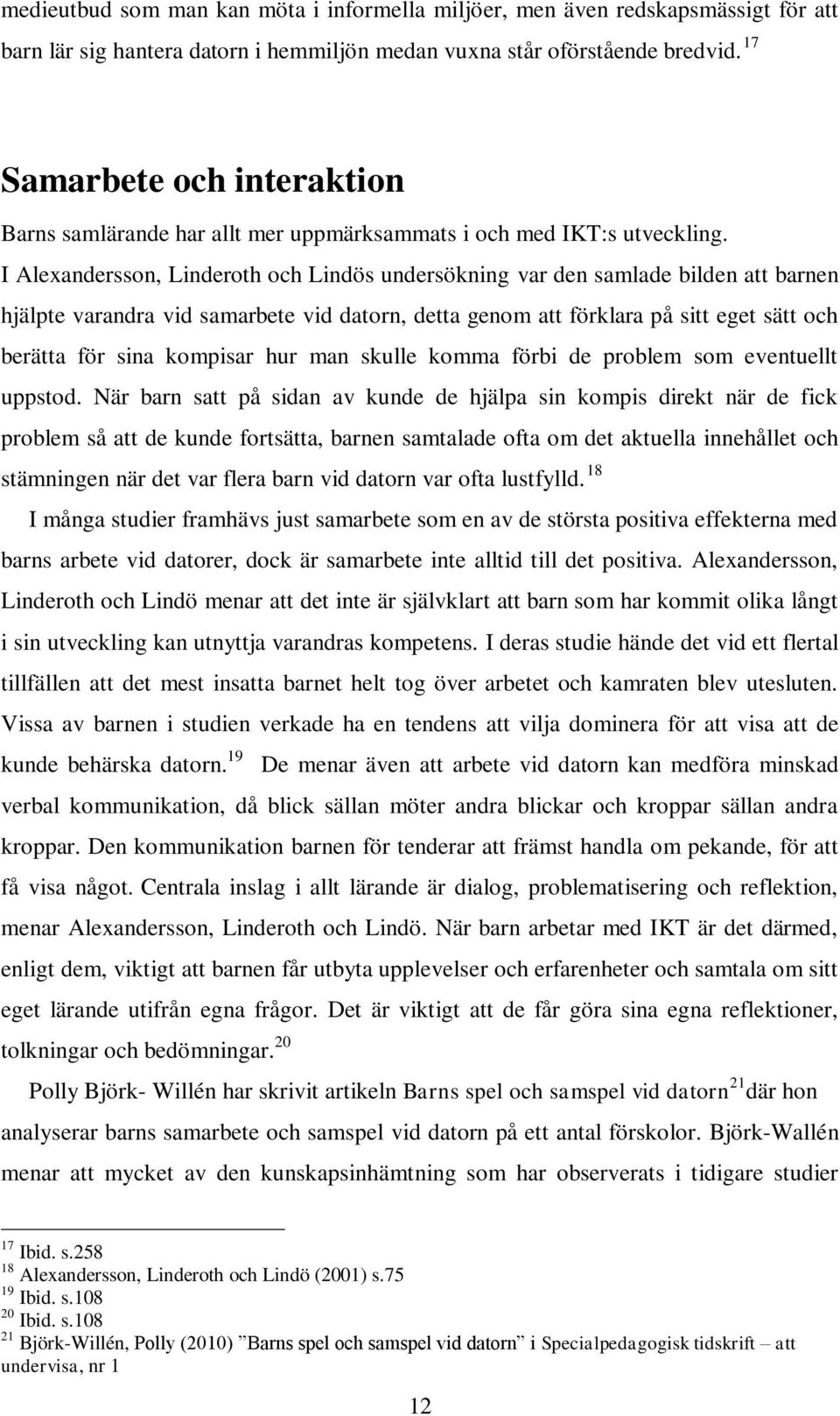 I Alexandersson, Linderoth och Lindös undersökning var den samlade bilden att barnen hjälpte varandra vid samarbete vid datorn, detta genom att förklara på sitt eget sätt och berätta för sina