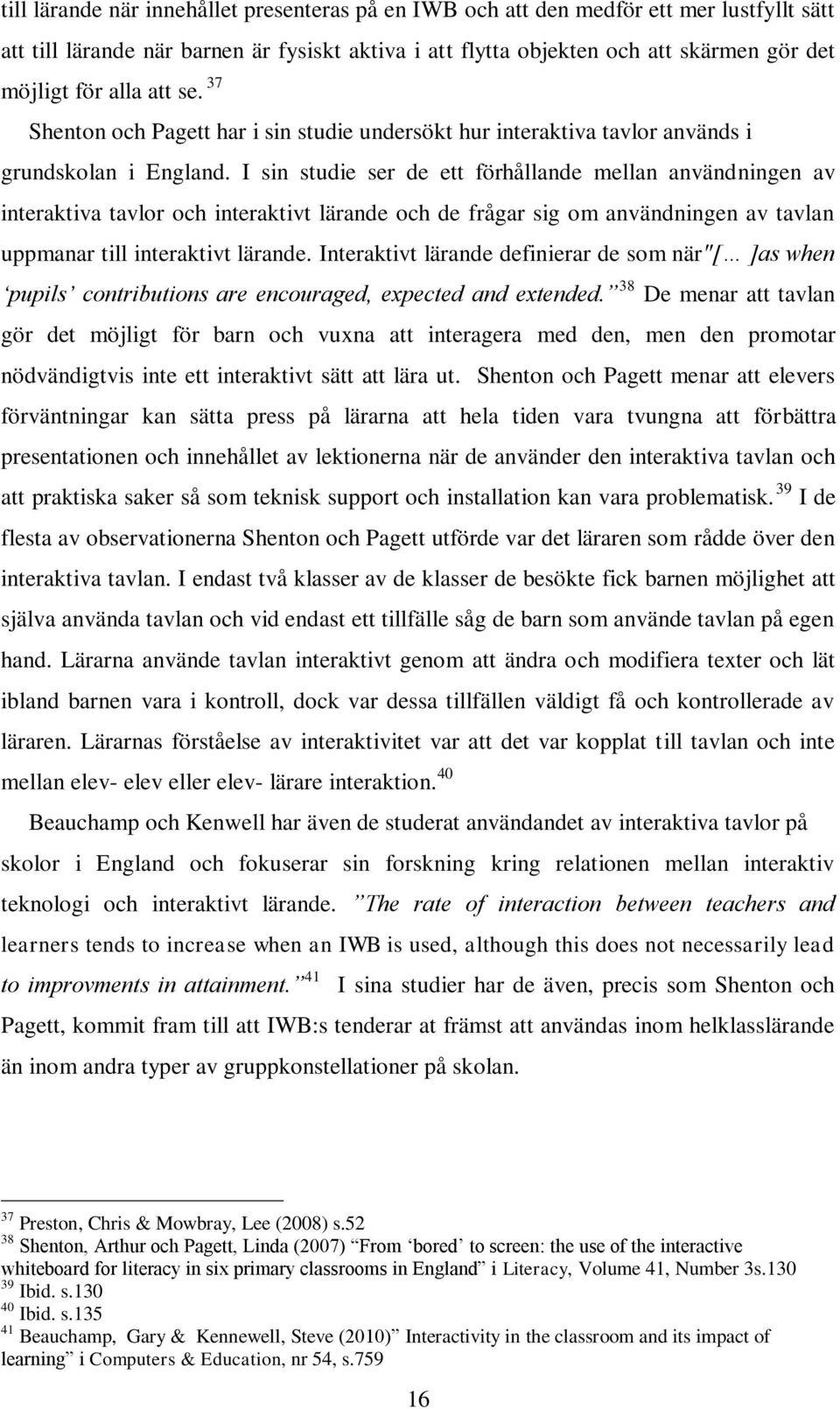 I sin studie ser de ett förhållande mellan användningen av interaktiva tavlor och interaktivt lärande och de frågar sig om användningen av tavlan uppmanar till interaktivt lärande.