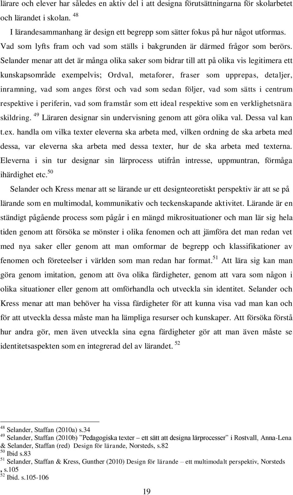 Selander menar att det är många olika saker som bidrar till att på olika vis legitimera ett kunskapsområde exempelvis; Ordval, metaforer, fraser som upprepas, detaljer, inramning, vad som anges först