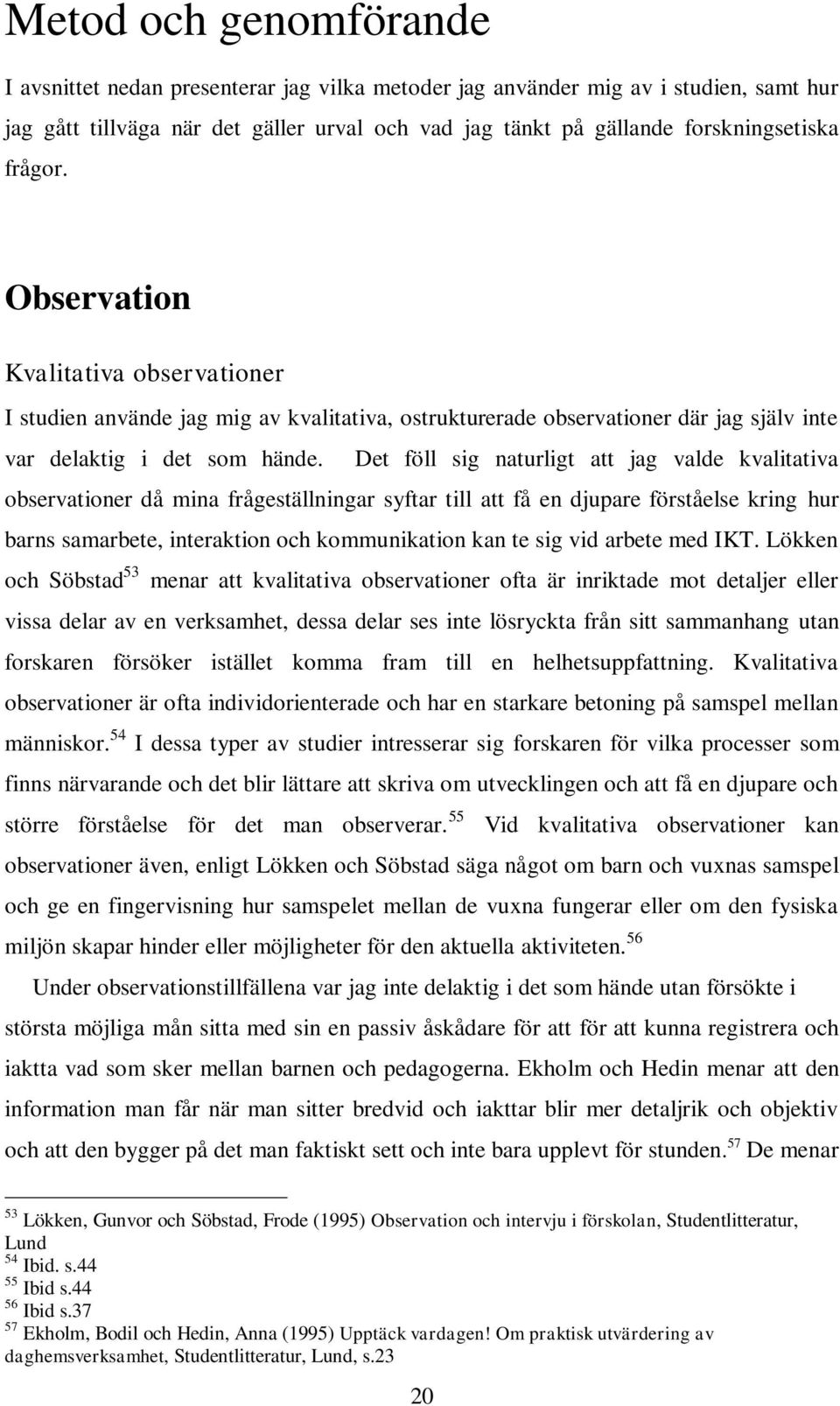 Det föll sig naturligt att jag valde kvalitativa observationer då mina frågeställningar syftar till att få en djupare förståelse kring hur barns samarbete, interaktion och kommunikation kan te sig