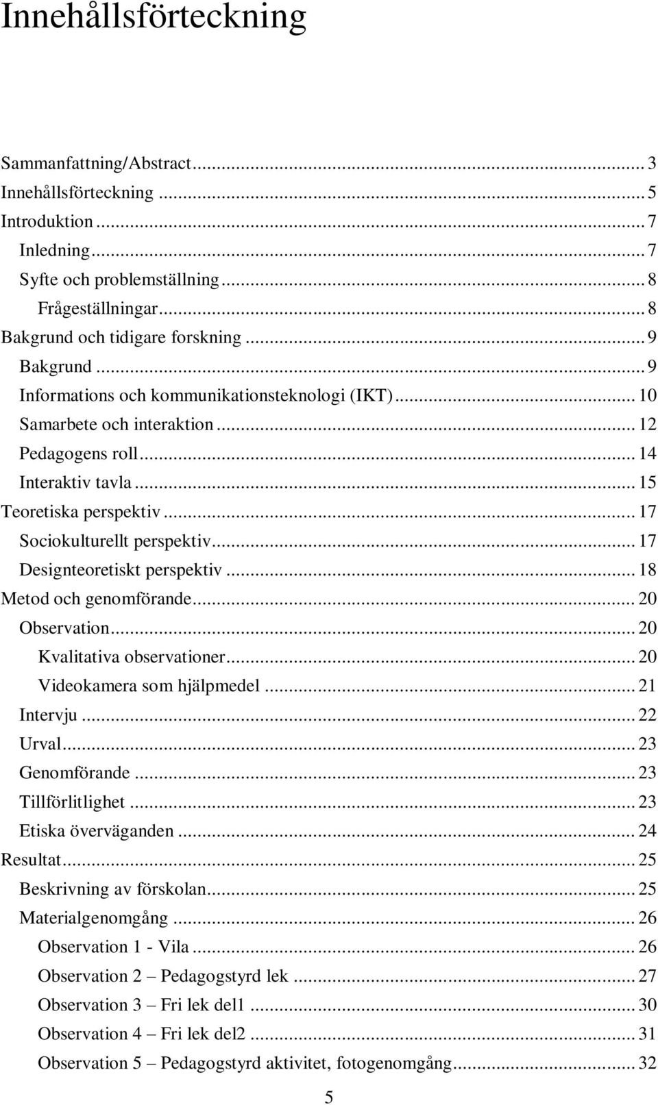 .. 17 Sociokulturellt perspektiv... 17 Designteoretiskt perspektiv... 18 Metod och genomförande... 20 Observation... 20 Kvalitativa observationer... 20 Videokamera som hjälpmedel... 21 Intervju.