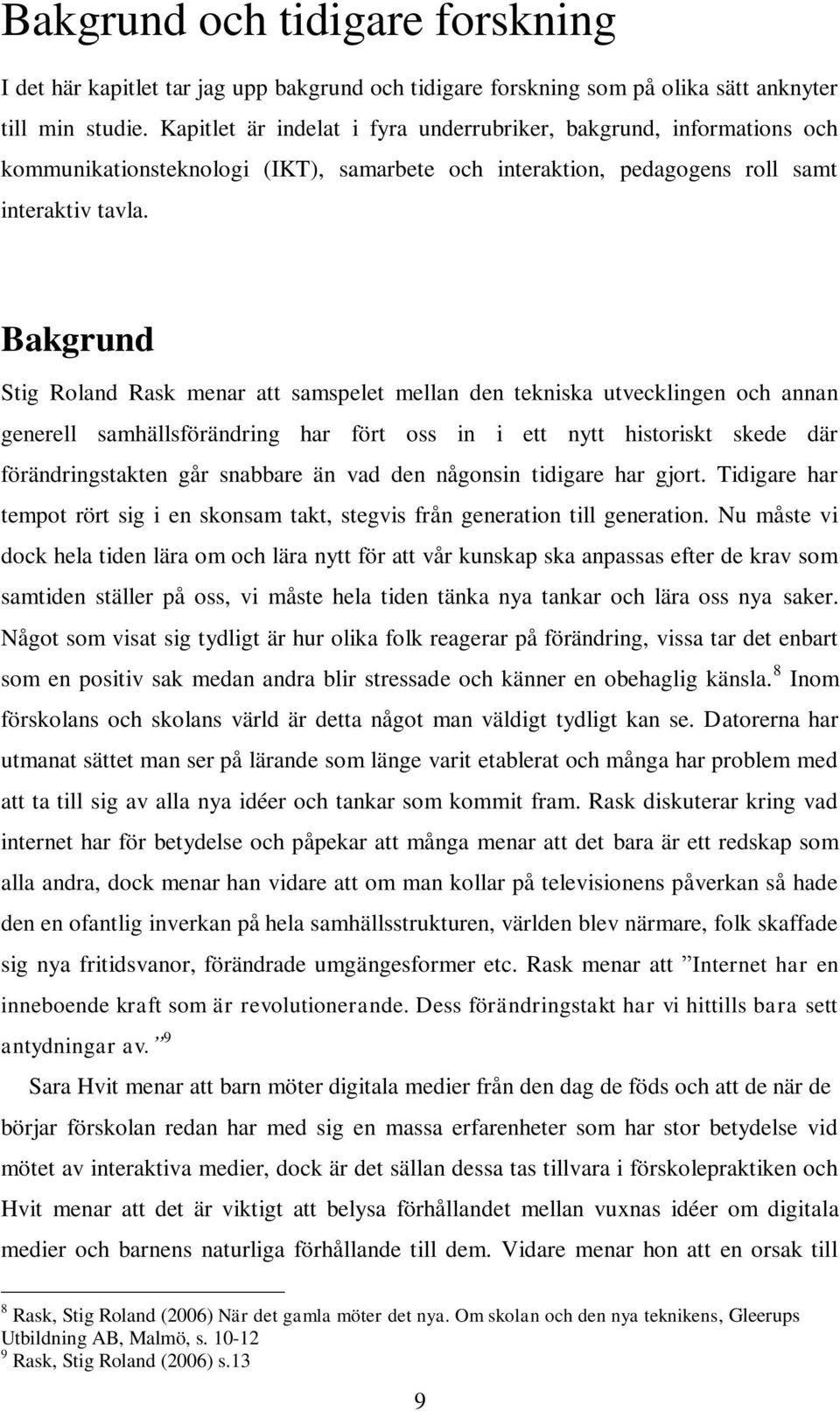 Bakgrund Stig Roland Rask menar att samspelet mellan den tekniska utvecklingen och annan generell samhällsförändring har fört oss in i ett nytt historiskt skede där förändringstakten går snabbare än