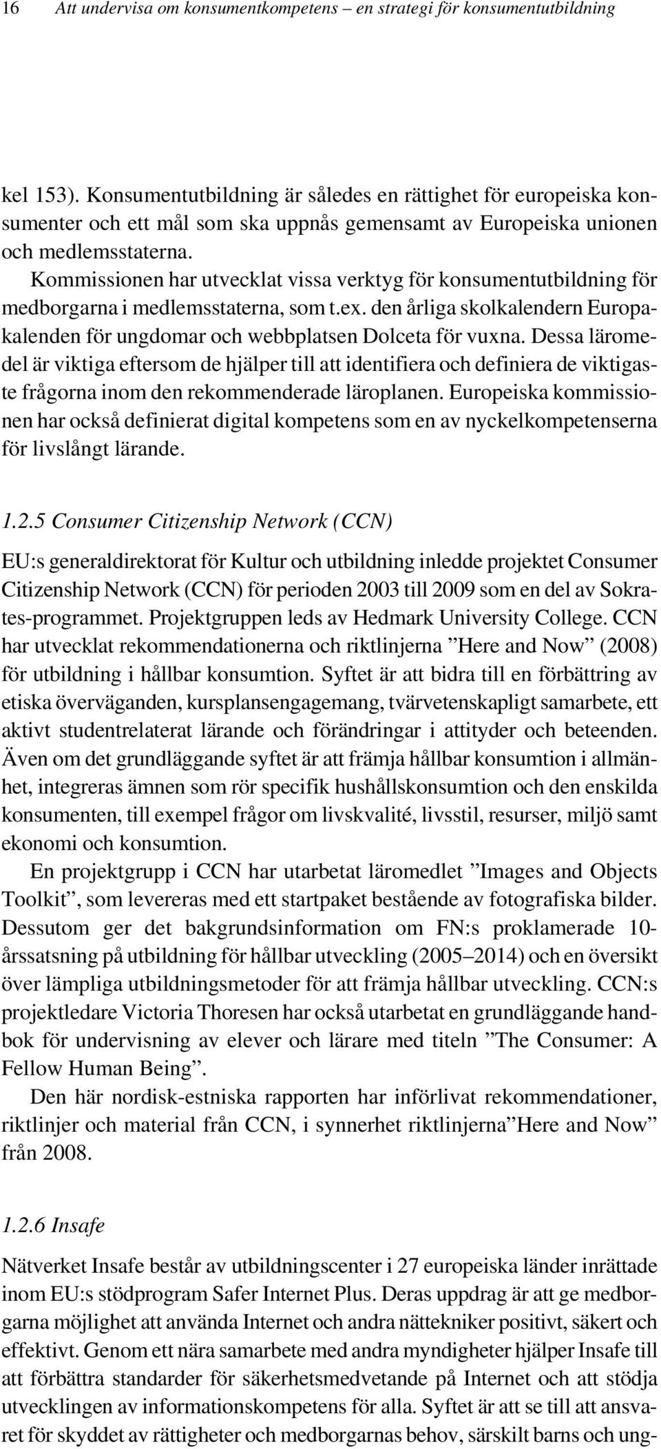 Kommissionen har utvecklat vissa verktyg för konsumentutbildning för medborgarna i medlemsstaterna, som t.ex. den årliga skolkalendern Europakalenden för ungdomar och webbplatsen Dolceta för vuxna.