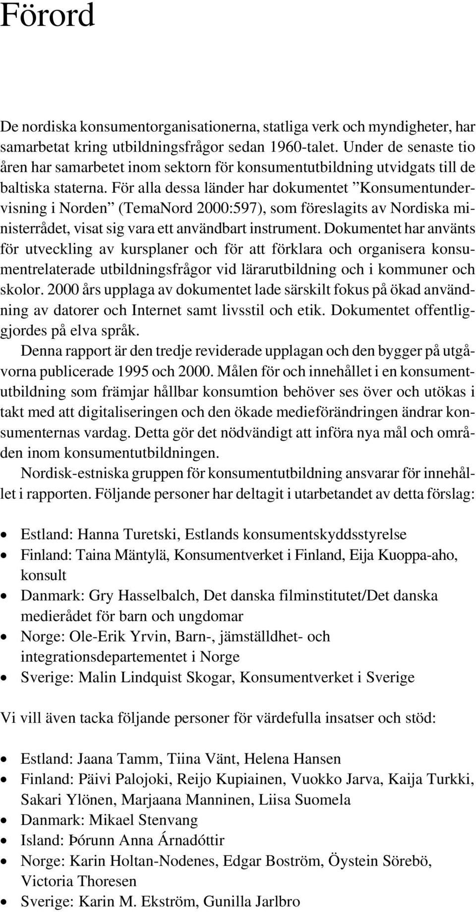 För alla dessa länder har dokumentet Konsumentundervisning i Norden (TemaNord 2000:597), som föreslagits av Nordiska ministerrådet, visat sig vara ett användbart instrument.