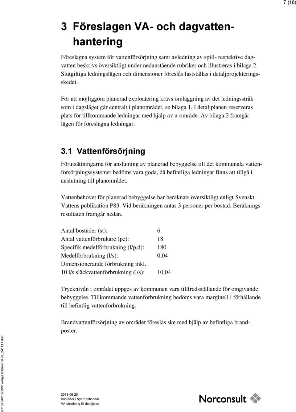 För att möjliggöra planerad exploatering krävs omläggning av det ledningsstråk som i dagsläget går centralt i planområdet, se bilaga 1.