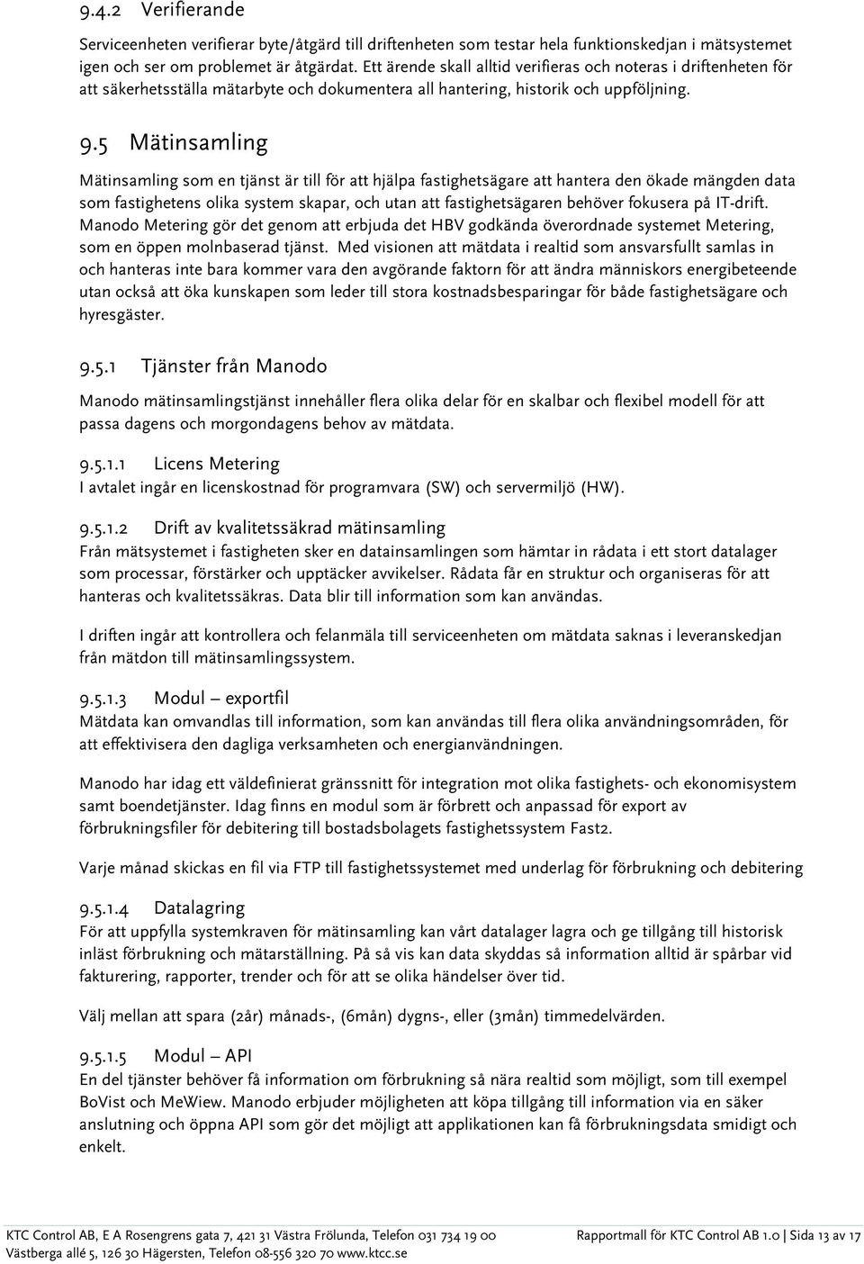 5 Mätinsamling Mätinsamling som en tjänst är till för att hjälpa fastighetsägare att hantera den ökade mängden data som fastighetens olika system skapar, och utan att fastighetsägaren behöver