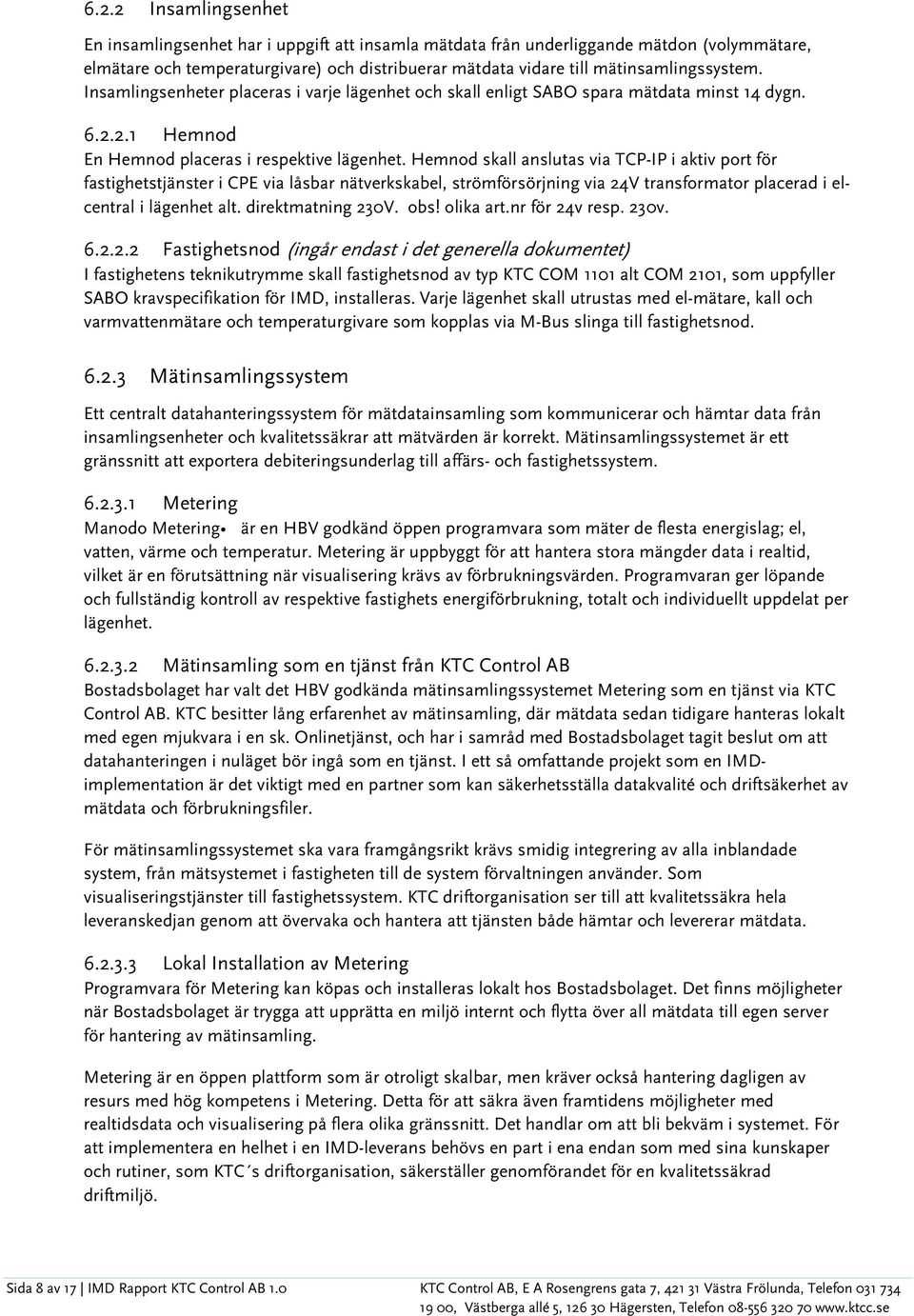 Hemnod skall anslutas via TCP-IP i aktiv port för fastighetstjänster i CPE via låsbar nätverkskabel, strömförsörjning via 24V transformator placerad i elcentral i lägenhet alt. direktmatning 230V.