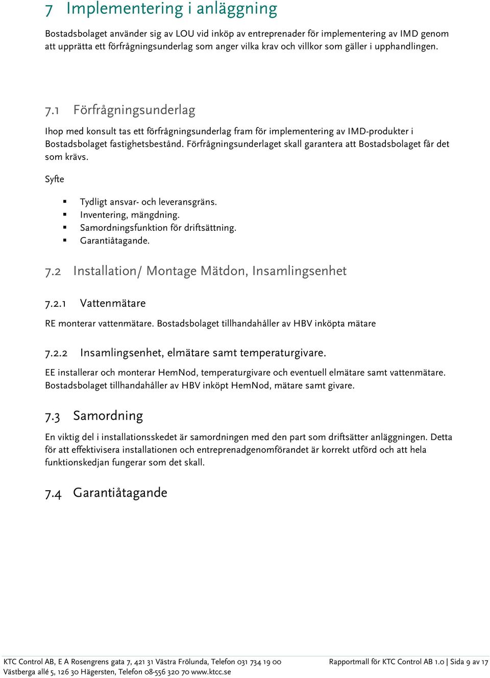 Förfrågningsunderlaget skall garantera att Bostadsbolaget får det som krävs. Syfte Tydligt ansvar- och leveransgräns. Inventering, mängdning. Samordningsfunktion för driftsättning. Garantiåtagande. 7.