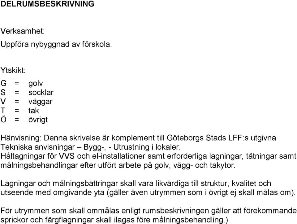 lokaler. Håltagningar för VVS och el-installationer samt erforderliga lagningar, tätningar samt målningsbehandlingar efter utfört arbete på golv, vägg- och takytor.