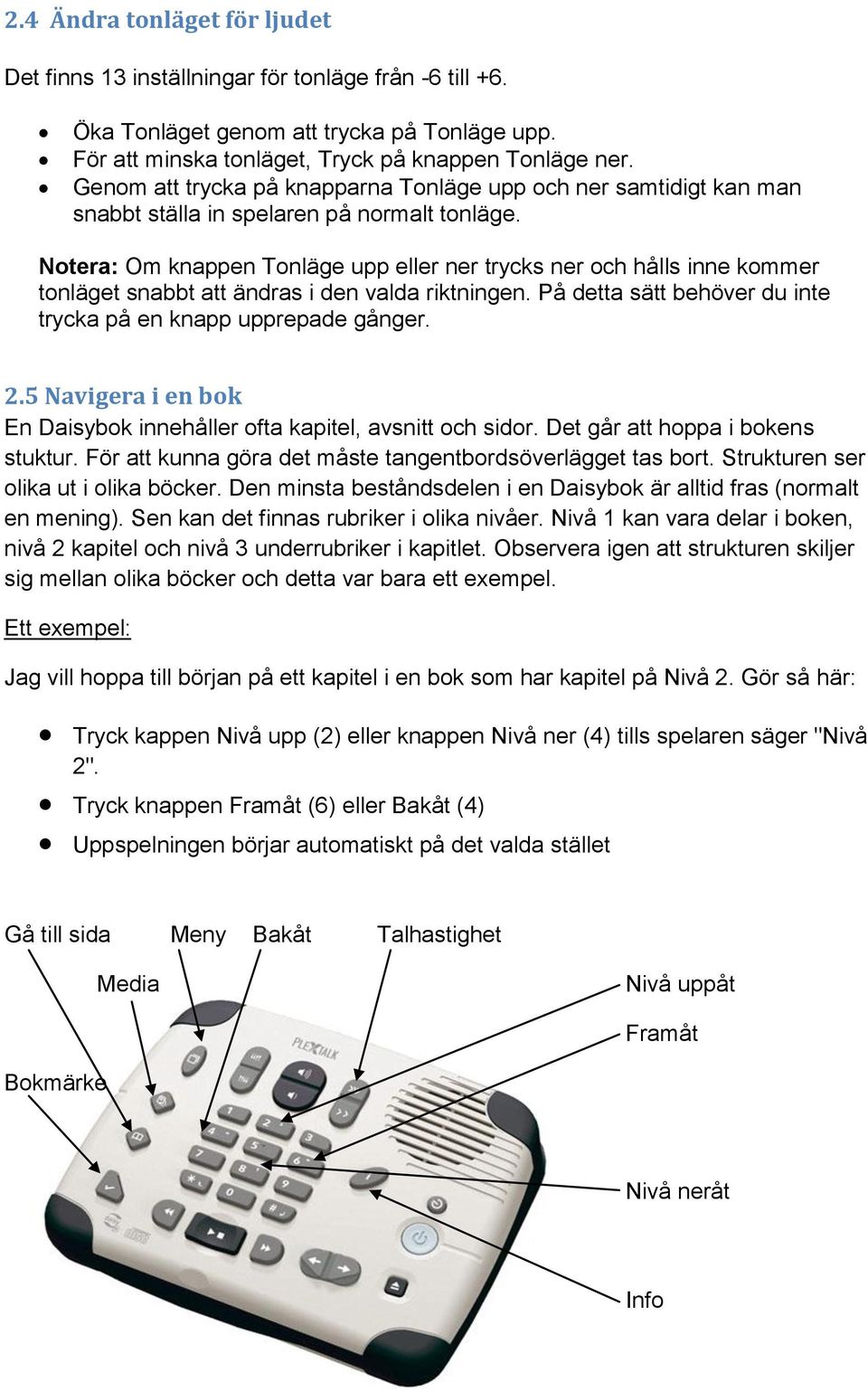 Notera: Om knappen Tonläge upp eller ner trycks ner och hålls inne kommer tonläget snabbt att ändras i den valda riktningen. På detta sätt behöver du inte trycka på en knapp upprepade gånger. 2.