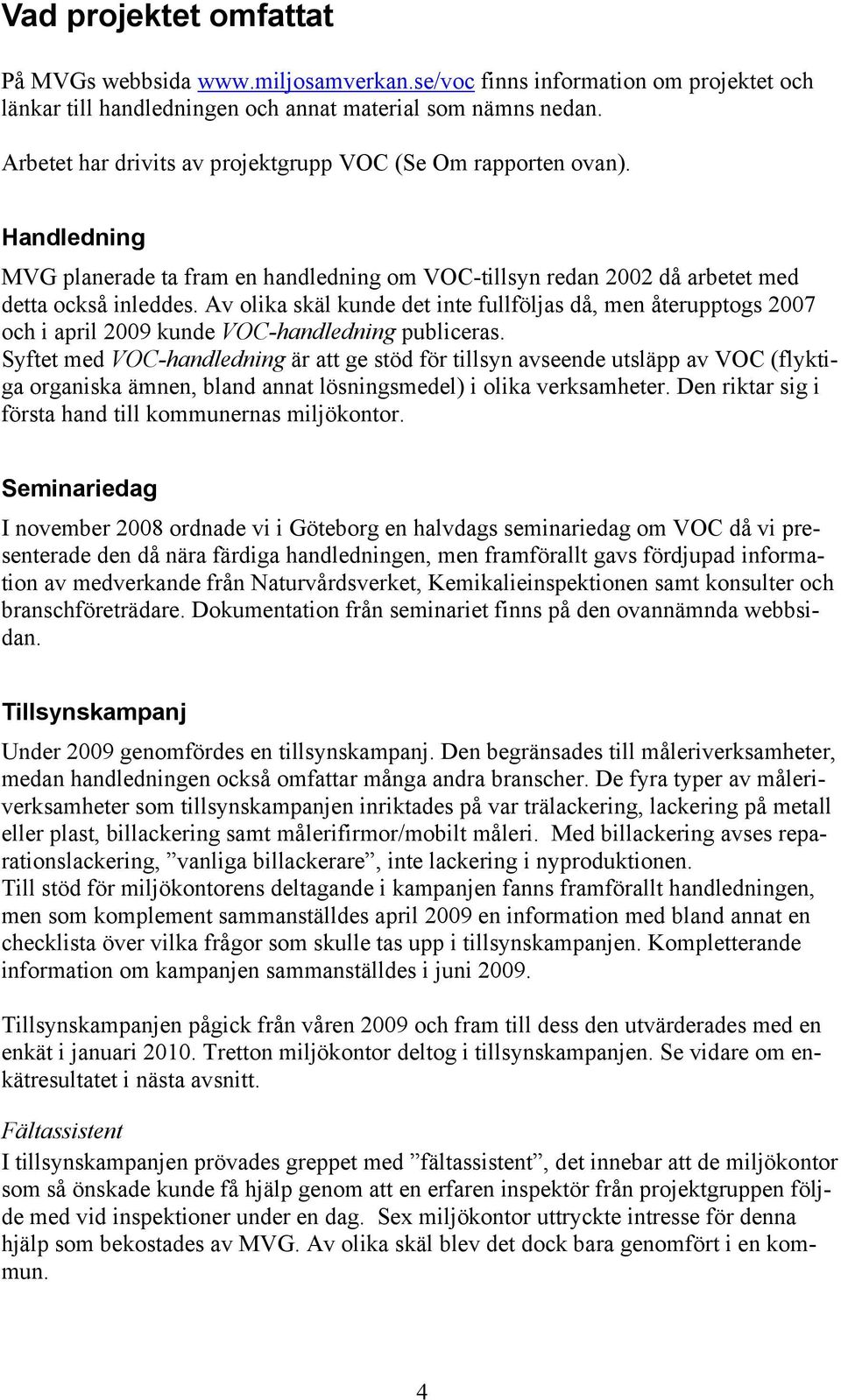 Av olika skäl kunde det inte fullföljas då, men återupptogs 2007 och i april 2009 kunde VOC-handledning publiceras.