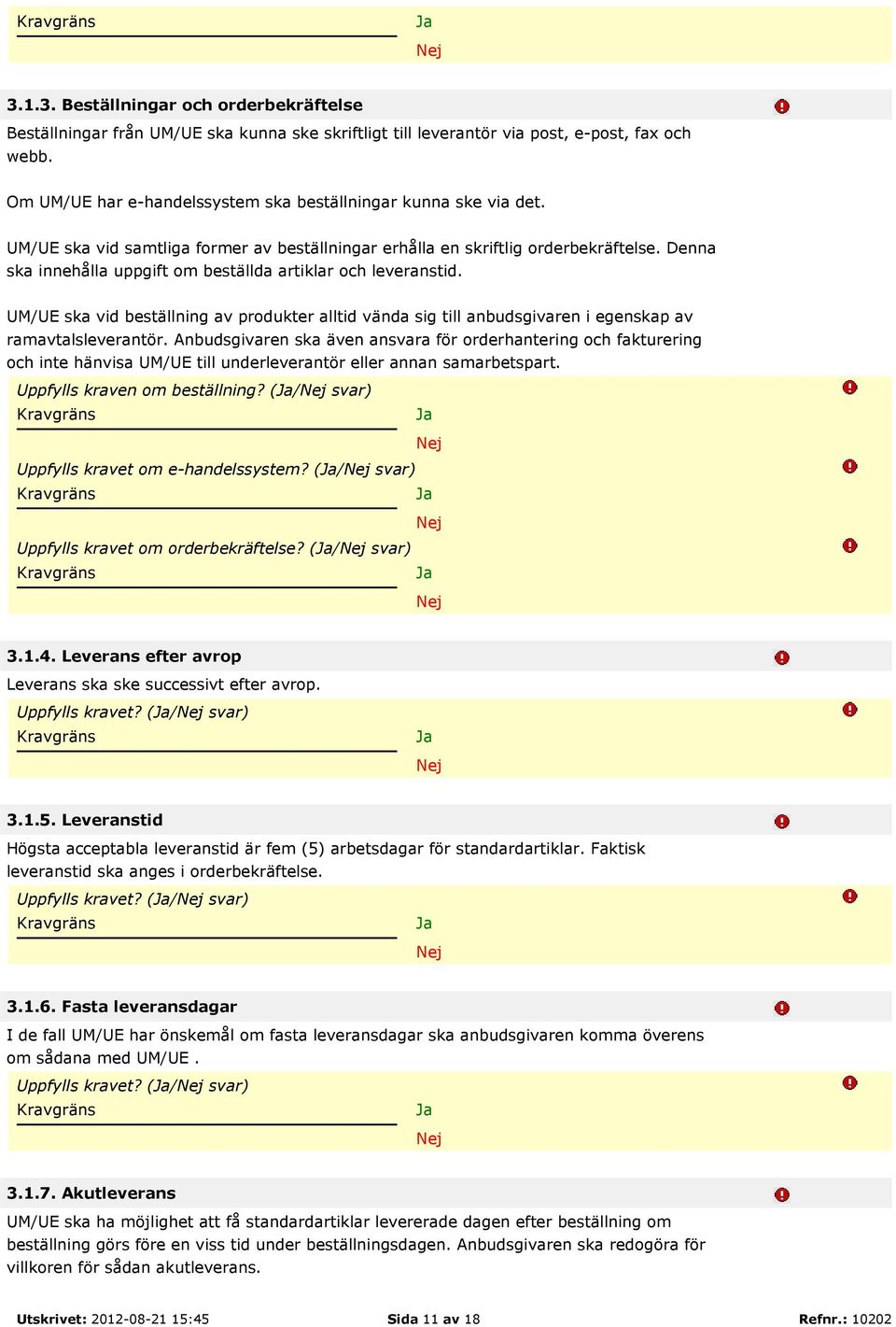 Denna ska innehålla uppgift om beställda artiklar och leveranstid. UM/UE ska vid beställning av produkter alltid vända sig till anbudsgivaren i egenskap av ramavtalsleverantör.