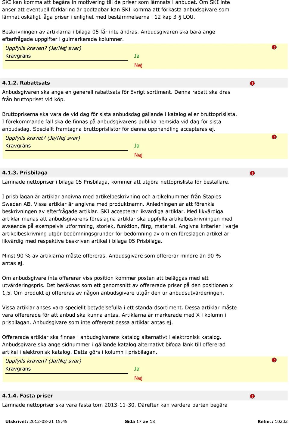 Beskrivningen av artiklarna i bilaga 05 får inte ändras. Anbudsgivaren ska bara ange efterfrågade uppgifter i gulmarkerade kolumner. Uppfylls kraven? (Ja/Nej svar) Kravgräns Ja Nej 4.1.2.