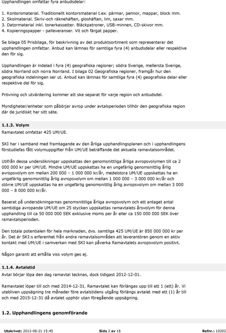 Se bilaga 05 Prisbilaga, för beskrivning av det produktsortiment som representerar det upphandlingen omfattar. Anbud kan lämnas för samtliga fyra (4) anbudsdelar eller respektive den för sig.