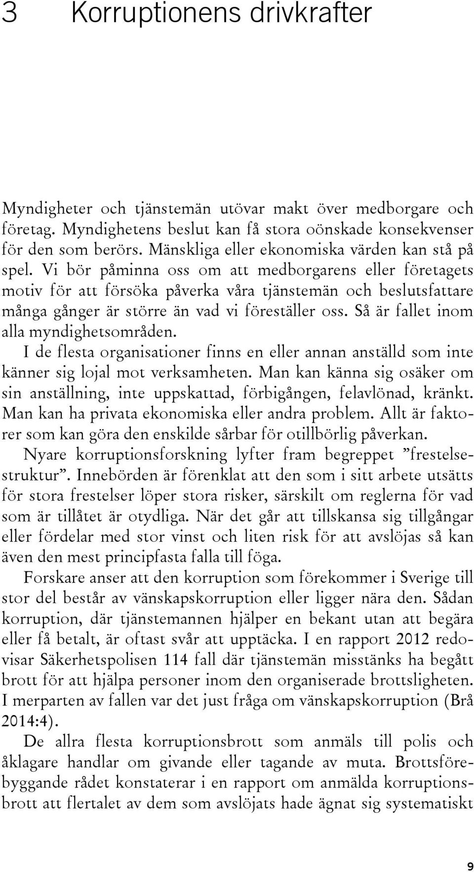 Vi bör påminna oss om att medborgarens eller företagets motiv för att försöka påverka våra tjänstemän och beslutsfattare många gånger är större än vad vi föreställer oss.