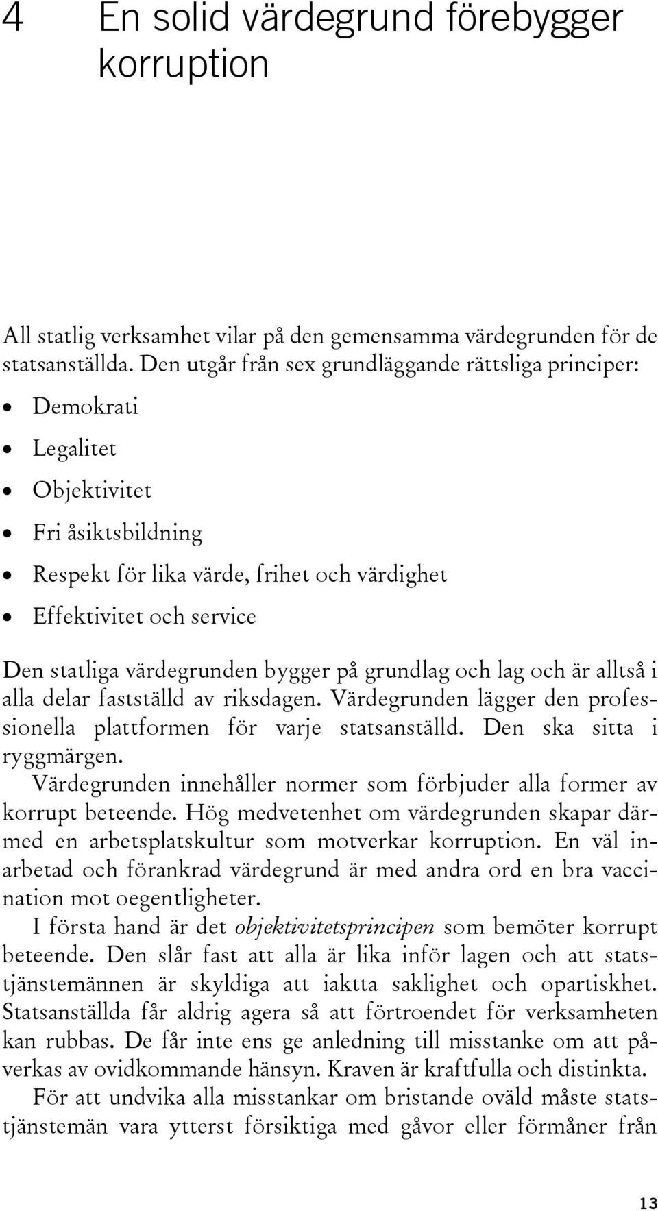 värdegrunden bygger på grundlag och lag och är alltså i alla delar fastställd av riksdagen. Värdegrunden lägger den professionella plattformen för varje statsanställd. Den ska sitta i ryggmärgen.