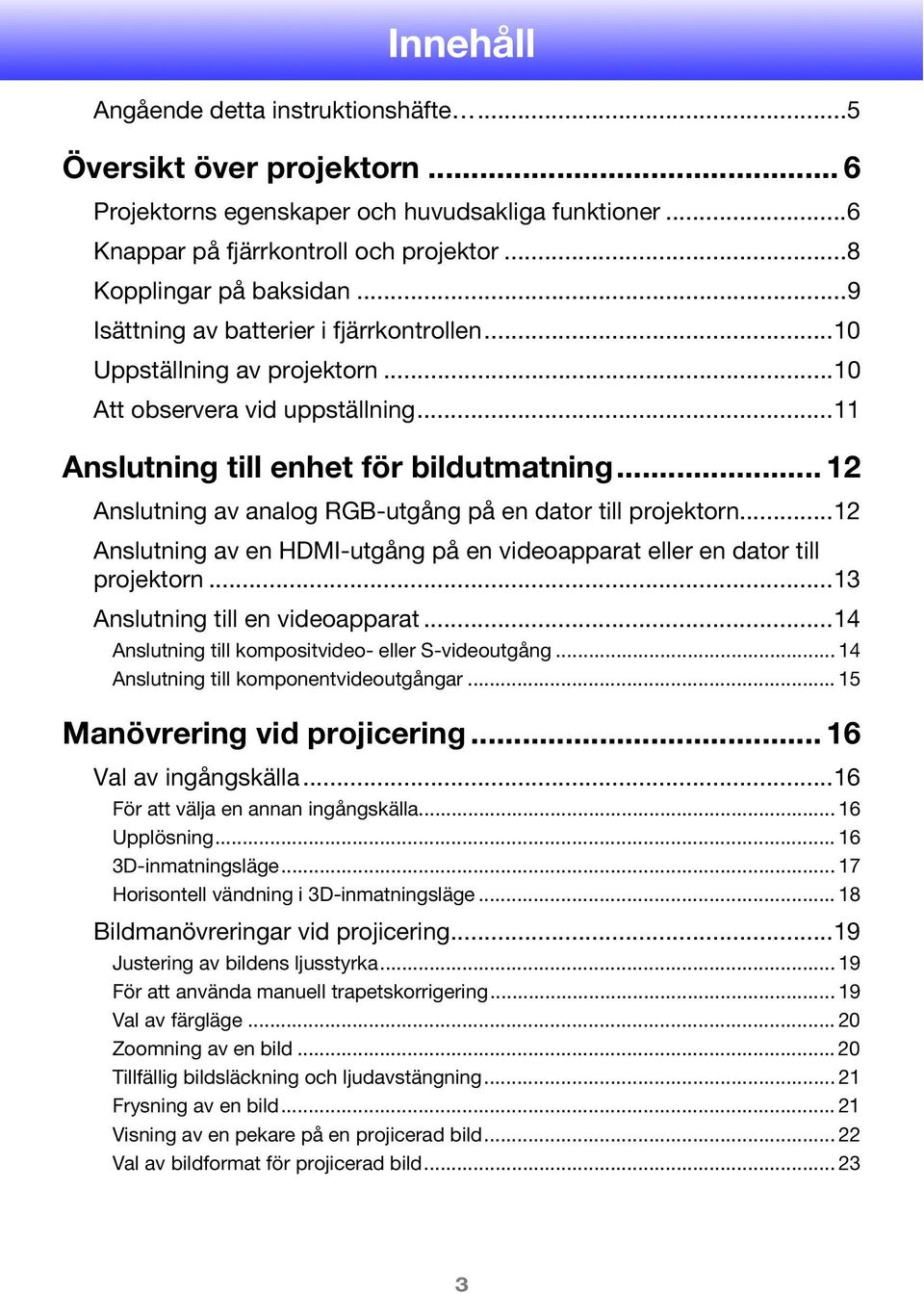 .. 12 Anslutning av analog RGB-utgång på en dator till projektorn...12 Anslutning av en HDMI-utgång på en videoapparat eller en dator till projektorn...13 Anslutning till en videoapparat.