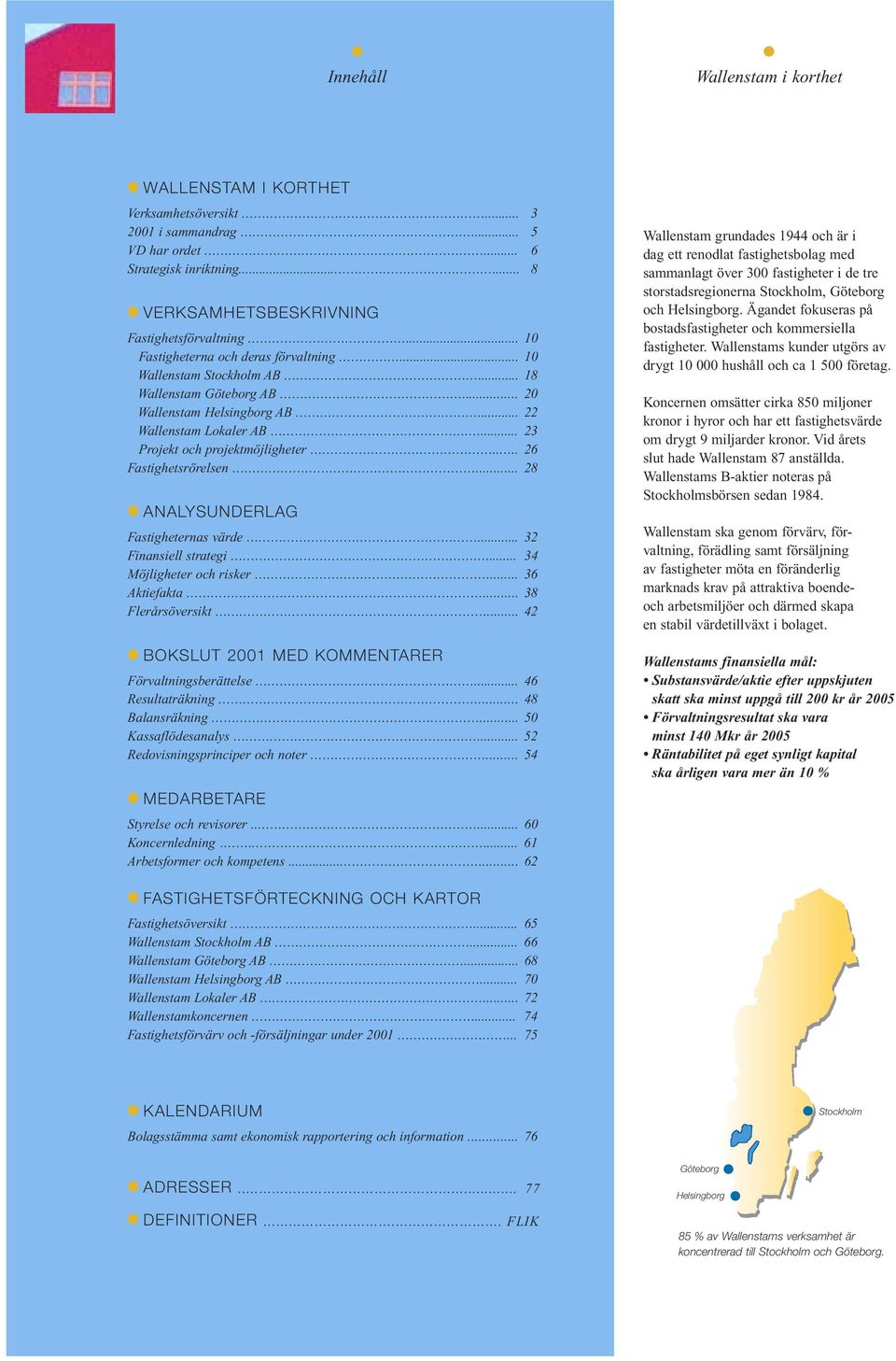 ... 26 Fastighetsrörelsen... 28 ANALYSUNDERLAG Fastigheternas värde... 32 Finansiell strategi... 34 Möjligheter och risker... 36 Aktiefakta... 38 Flerårsöversikt.