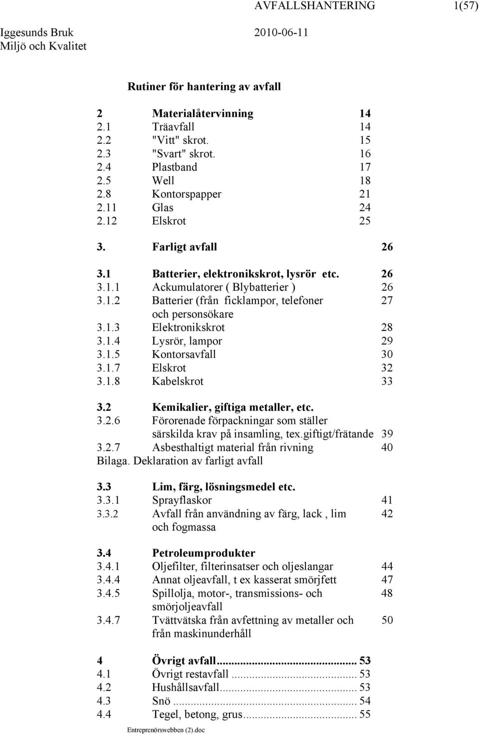 1.3 Elektronikskrot 28 3.1.4 Lysrör, lampor 29 3.1.5 Kontorsavfall 30 3.1.7 Elskrot 32 3.1.8 Kabelskrot 33 3.2 Kemikalier, giftiga metaller, etc. 3.2.6 Förorenade förpackningar som ställer särskilda krav på insamling, tex.