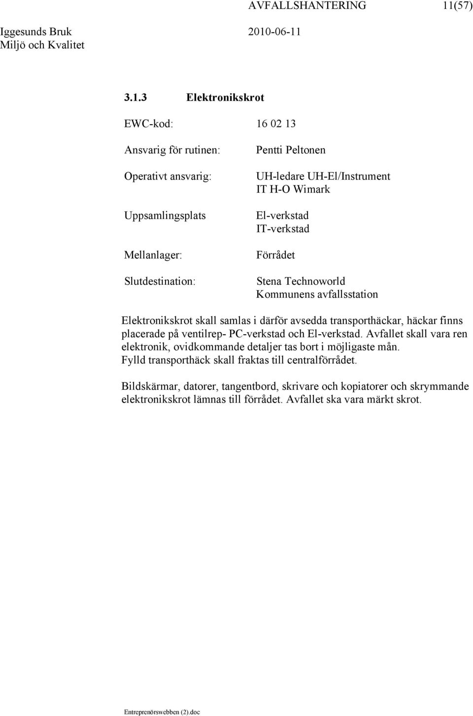 3 Elektronikskrot EWC-kod: 16 02 13 Uppsamlingsplats Mellanlager: UH-ledare UH-El/Instrument IT H-O Wimark El-verkstad IT-verkstad Förrådet Stena