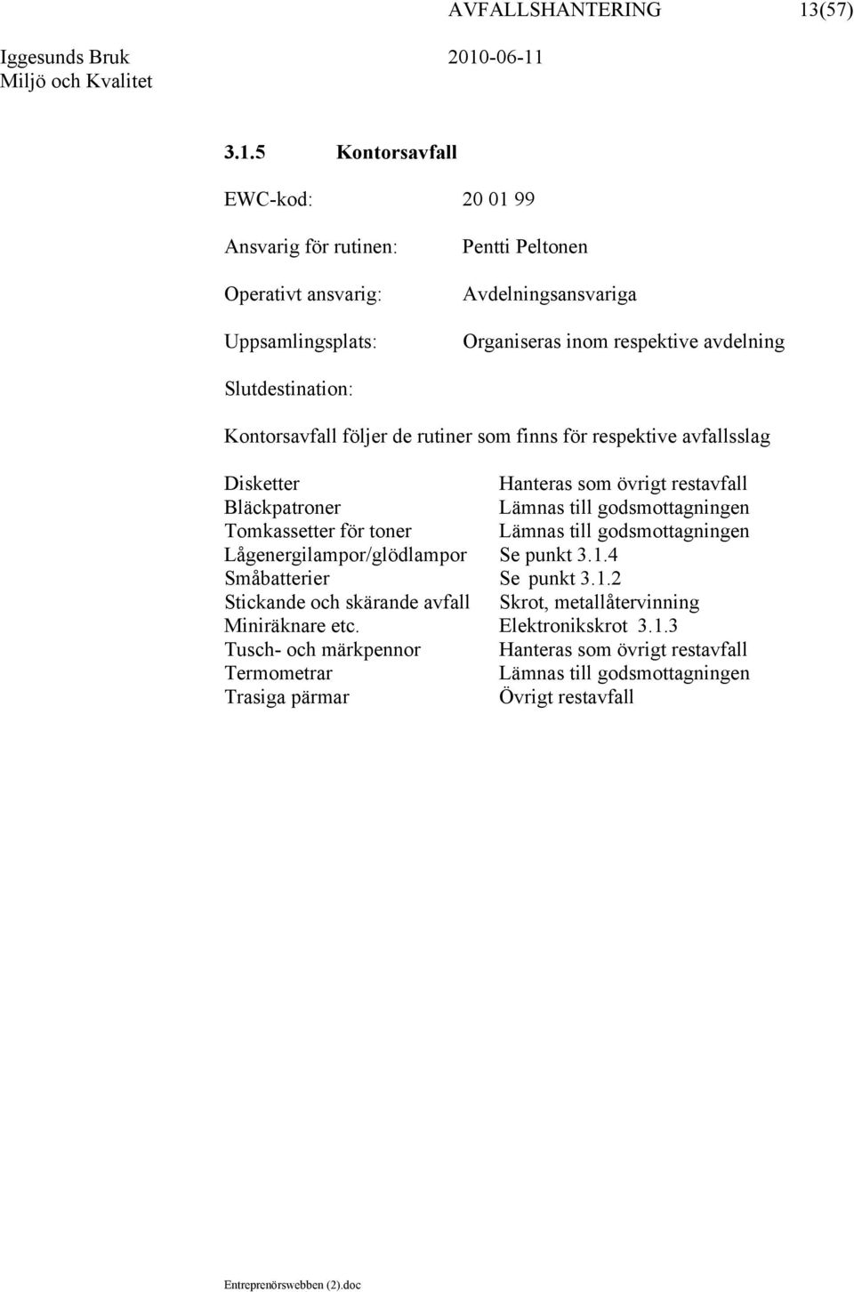 5 Kontorsavfall EWC-kod: 20 01 99 Uppsamlingsplats: Avdelningsansvariga Organiseras inom respektive avdelning Kontorsavfall följer de rutiner som finns för