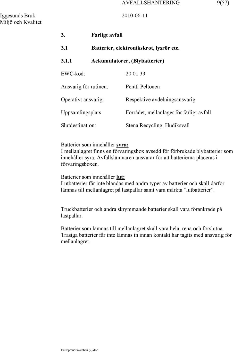 1 Ackumulatorer, (Blybatterier) EWC-kod: 20 01 33 Uppsamlingsplats Respektive avdelningsansvarig Förrådet, mellanlager för farligt avfall Stena Recycling, Hudiksvall Batterier som innehåller syra: I