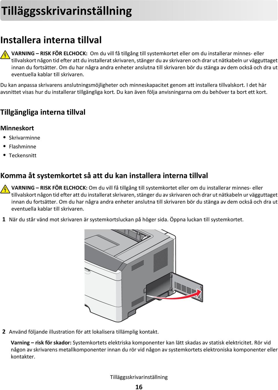 Om du har några andra enheter anslutna till skrivaren bör du stänga av dem också och dra ut eventuella kablar till skrivaren.