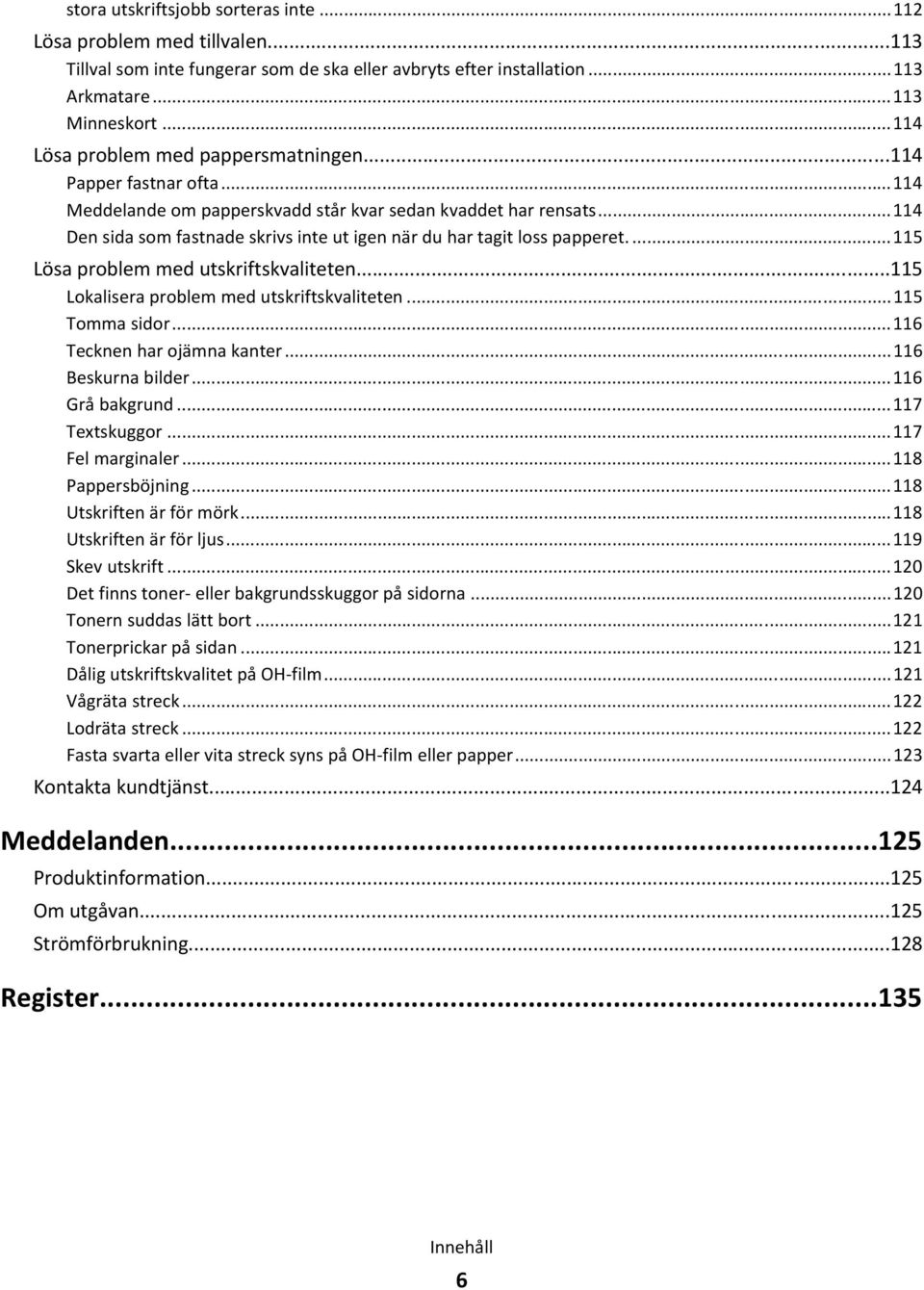 ..114 Den sida som fastnade skrivs inte ut igen när du har tagit loss papperet....115 Lösa problem med utskriftskvaliteten...115 Lokalisera problem med utskriftskvaliteten...115 Tomma sidor.