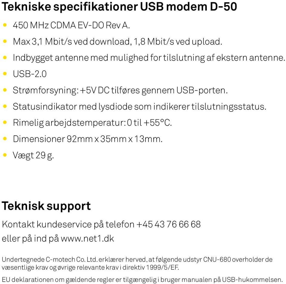 Statusindikator med lysdiode som indikerer tilslutningsstatus. Rimelig arbejdstemperatur: 0 til +55 C. Dimensioner 92mm x 35mm x 13mm. Vægt 29 g.