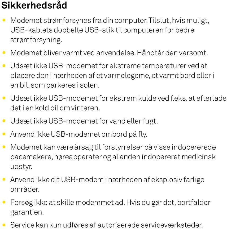 Udsæt ikke USB-modemet for ekstrem kulde ved f.eks. at efterlade det i en kold bil om vinteren. Udsæt ikke USB-modemet for vand eller fugt. Anvend ikke USB-modemet ombord på fly.