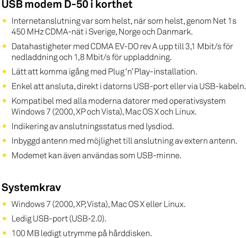 Enkel att ansluta, direkt i datorns USB-port eller via USB-kabeln. Kompatibel med alla moderna datorer med operativsystem Windows 7 (2000, XP och Vista), Mac OS X och Linux.