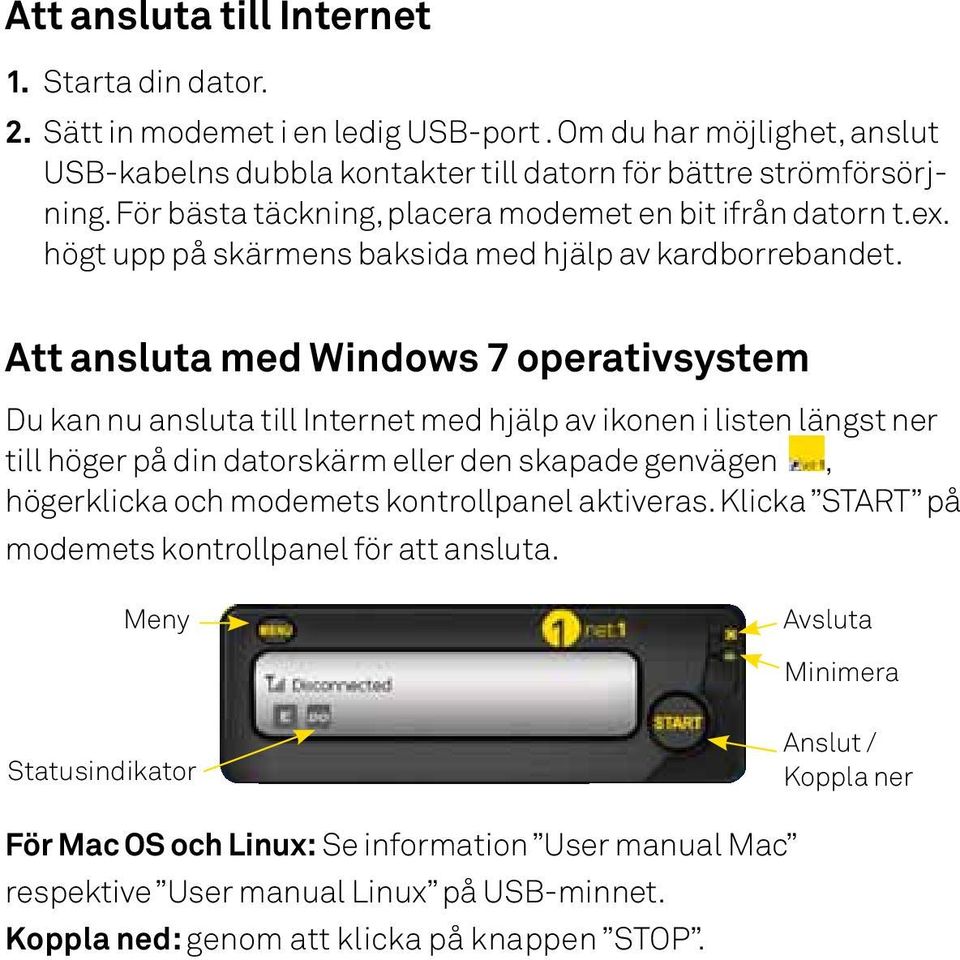 Att ansluta med Windows 7 operativsystem Du kan nu ansluta till Internet med hjälp av ikonen i listen längst ner till höger på din datorskärm eller den skapade genvägen, högerklicka och modemets
