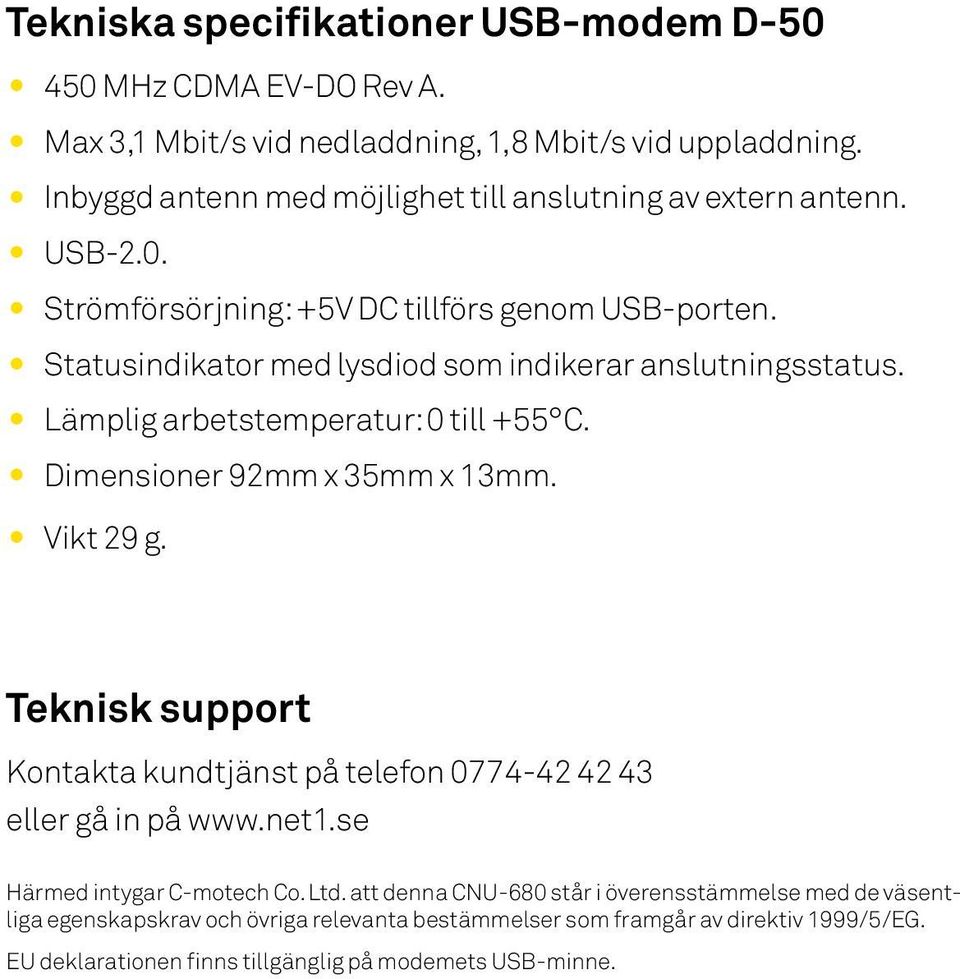 Statusindikator med lysdiod som indikerar anslutningsstatus. Lämplig arbetstemperatur: 0 till +55 C. Dimensioner 92mm x 35mm x 13mm. Vikt 29 g.