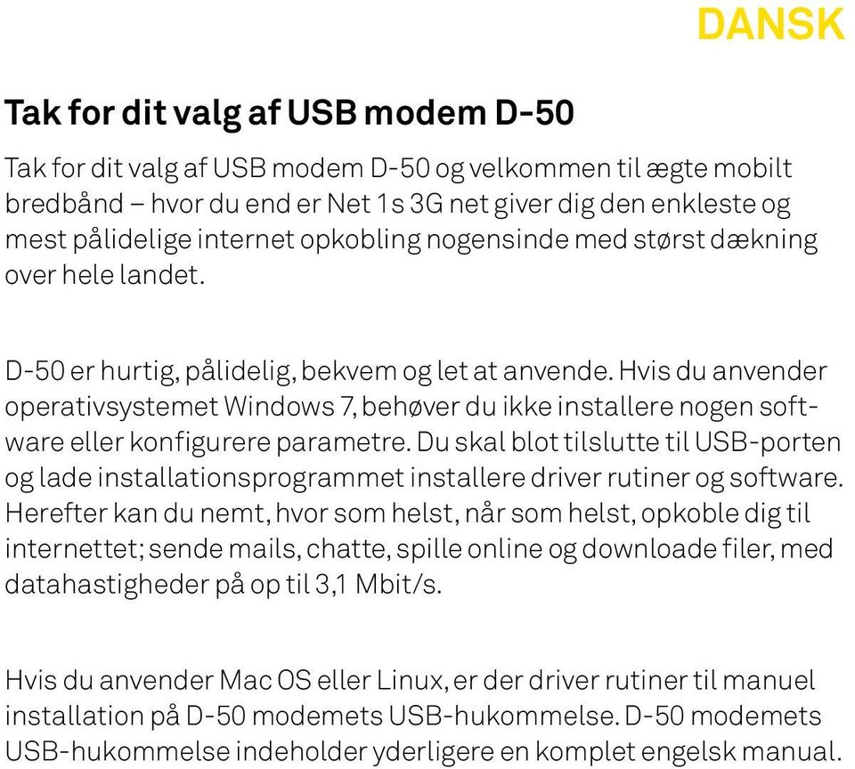 Hvis du anvender operativsystemet Windows 7, behøver du ikke installere nogen software eller konfigurere parametre.