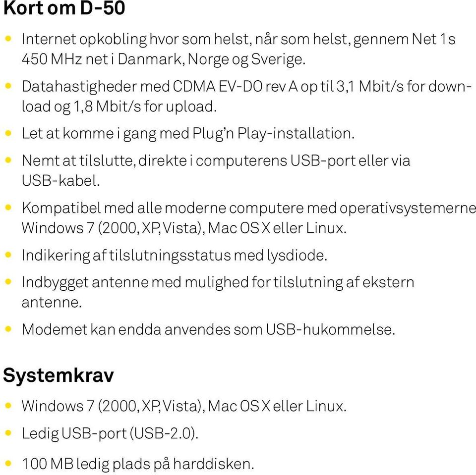 Nemt at tilslutte, direkte i computerens USB-port eller via USB-kabel. Kompatibel med alle moderne computere med operativsystemerne Windows 7 (2000, XP, Vista), Mac OS X eller Linux.