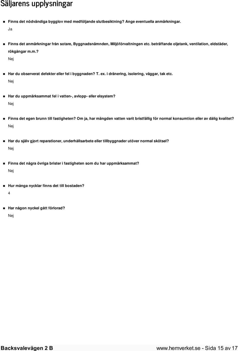 Nej Har du uppmärksammat fel i vatten-, avlopp- eller elsystem? Nej Finns det egen brunn till fastigheten? Om ja, har mängden vatten varit bristfällig för normal konsumtion eller av dålig kvalitet?