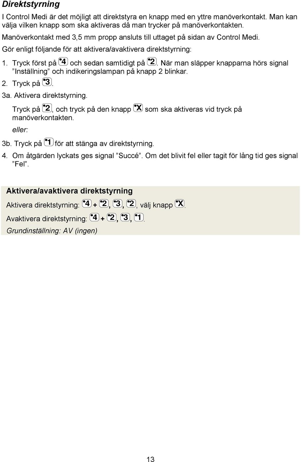 Inställning och indikeringslampan på knapp blinkar Tryck på a Aktivera direktstyrning Tryck på manöverkontakten eller: b Tryck på och tryck på den knapp för att stänga av direktstyrning X som ska