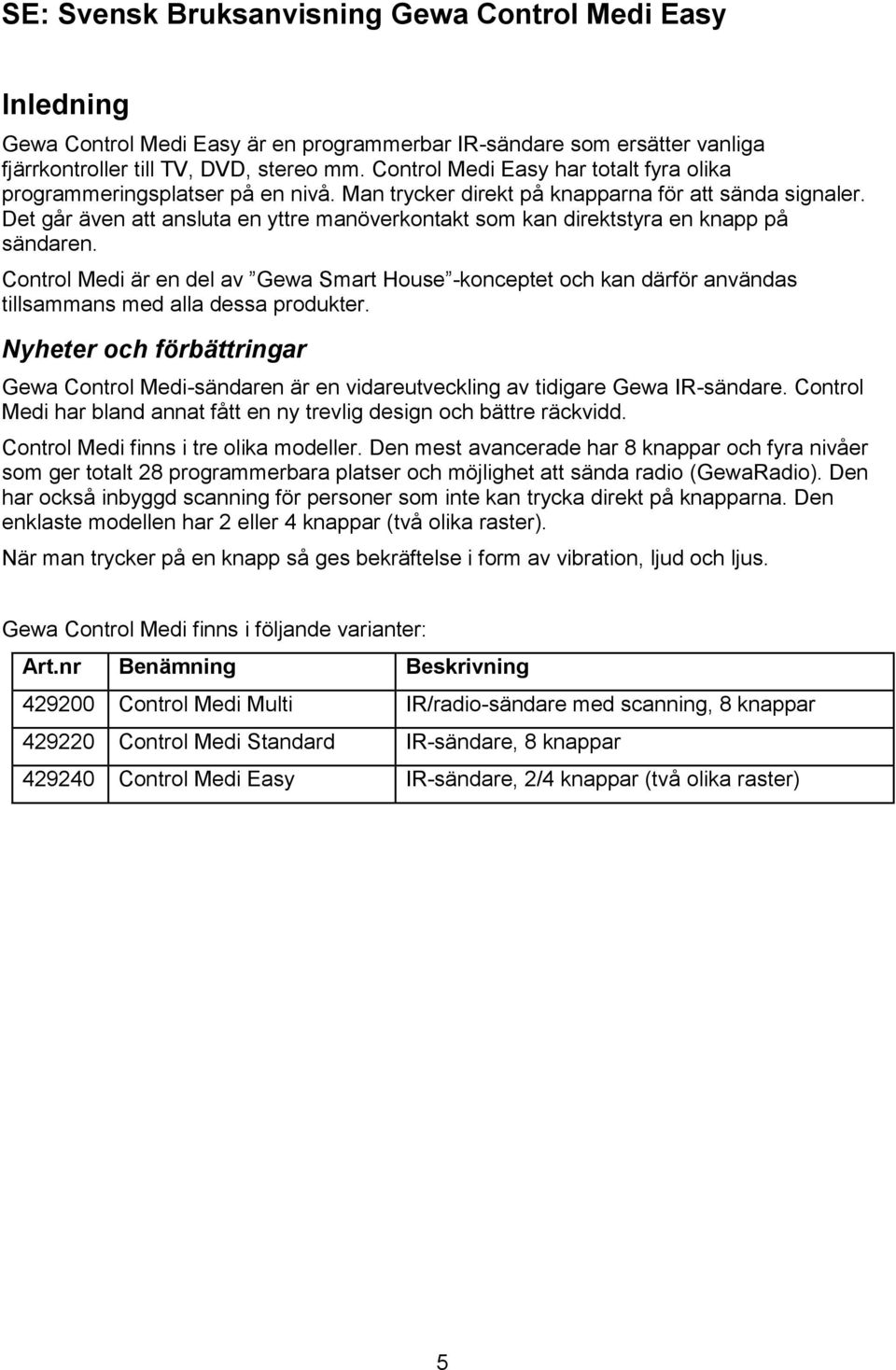 Control Medi är en del av Gewa Smart House -konceptet och kan därför användas tillsammans med alla dessa produkter Nyheter och förbättringar Gewa Control Medi-sändaren är en vidareutveckling av